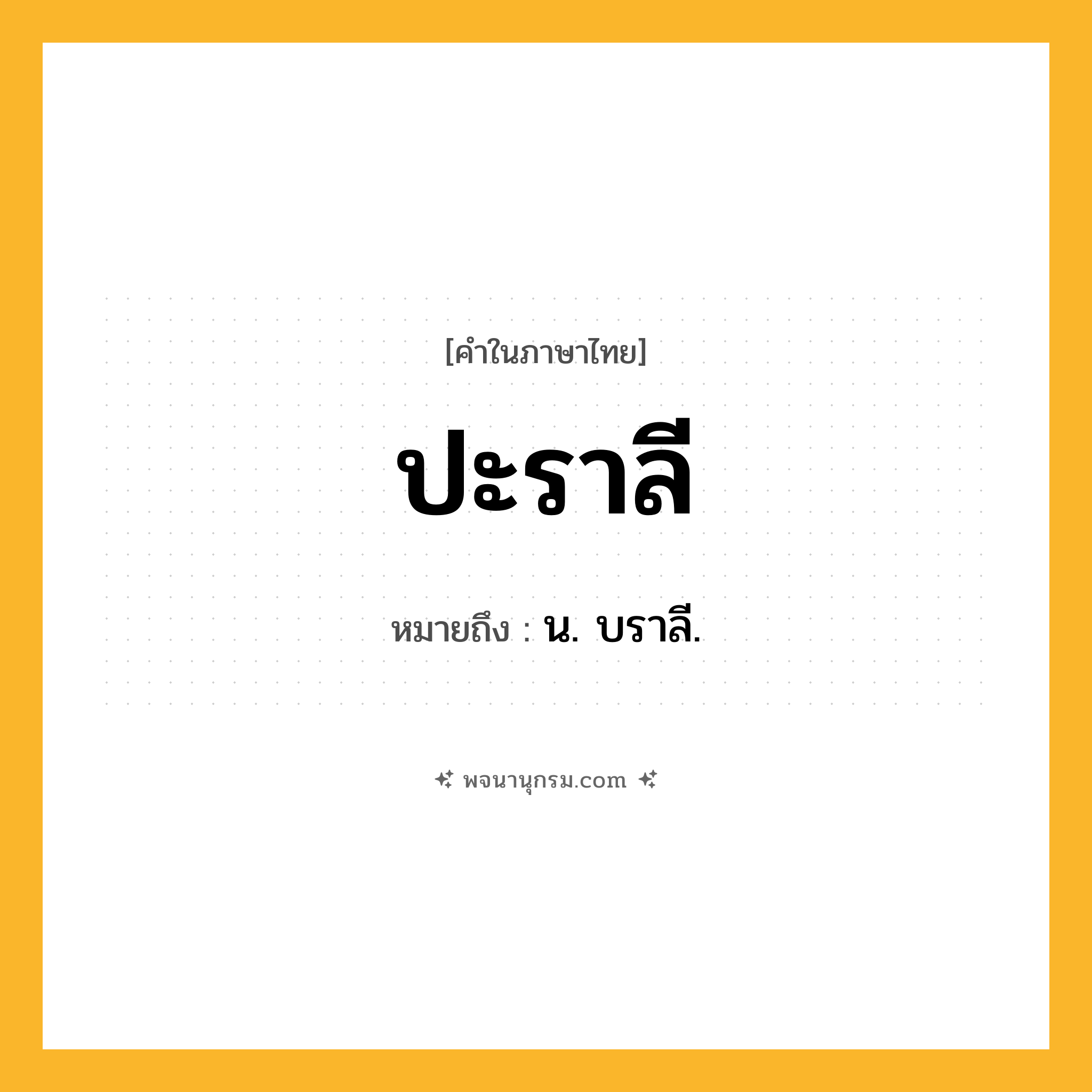 ปะราลี ความหมาย หมายถึงอะไร?, คำในภาษาไทย ปะราลี หมายถึง น. บราลี.