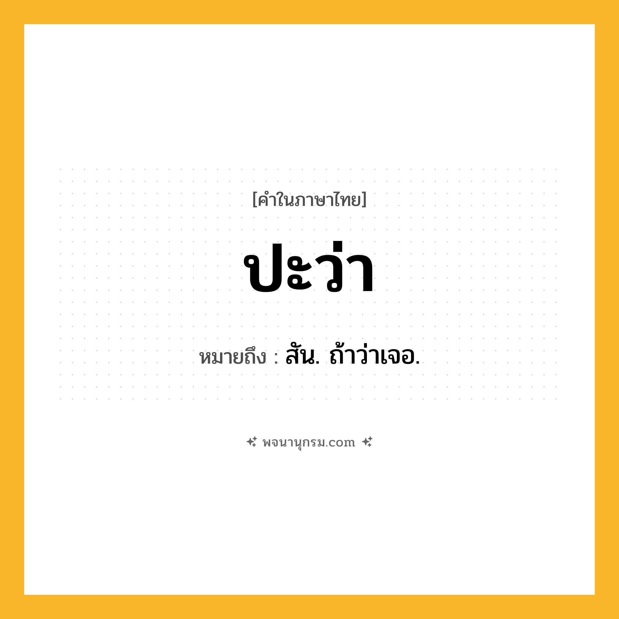 ปะว่า ความหมาย หมายถึงอะไร?, คำในภาษาไทย ปะว่า หมายถึง สัน. ถ้าว่าเจอ.