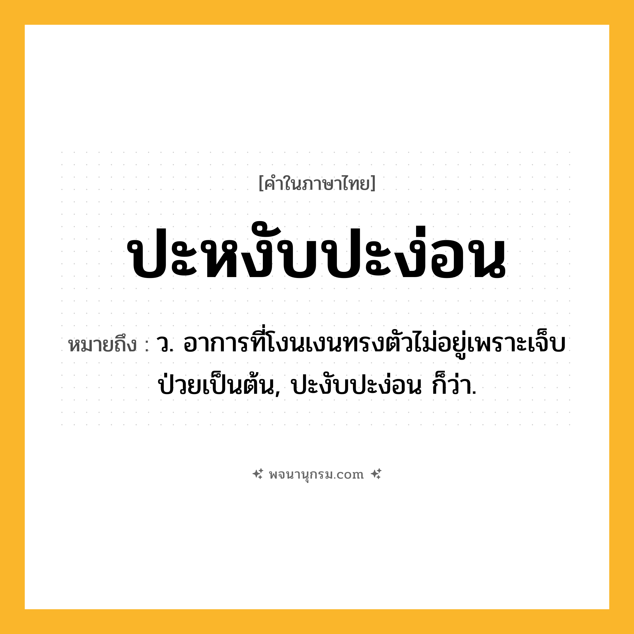 ปะหงับปะง่อน ความหมาย หมายถึงอะไร?, คำในภาษาไทย ปะหงับปะง่อน หมายถึง ว. อาการที่โงนเงนทรงตัวไม่อยู่เพราะเจ็บป่วยเป็นต้น, ปะงับปะง่อน ก็ว่า.