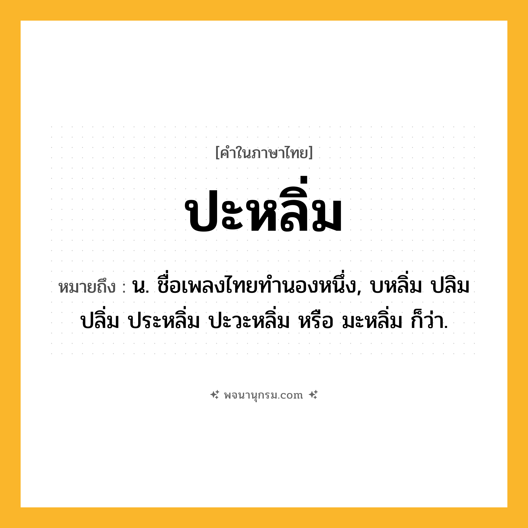 ปะหลิ่ม ความหมาย หมายถึงอะไร?, คำในภาษาไทย ปะหลิ่ม หมายถึง น. ชื่อเพลงไทยทํานองหนึ่ง, บหลิ่ม ปลิม ปลิ่ม ประหลิ่ม ปะวะหลิ่ม หรือ มะหลิ่ม ก็ว่า.