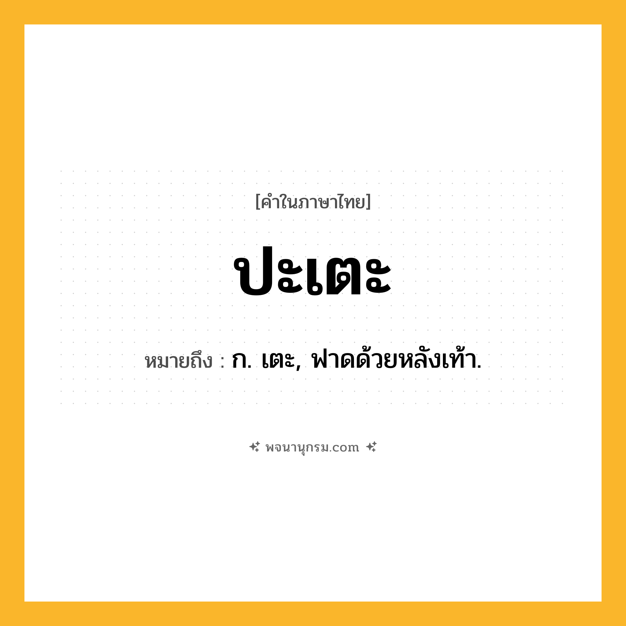 ปะเตะ ความหมาย หมายถึงอะไร?, คำในภาษาไทย ปะเตะ หมายถึง ก. เตะ, ฟาดด้วยหลังเท้า.