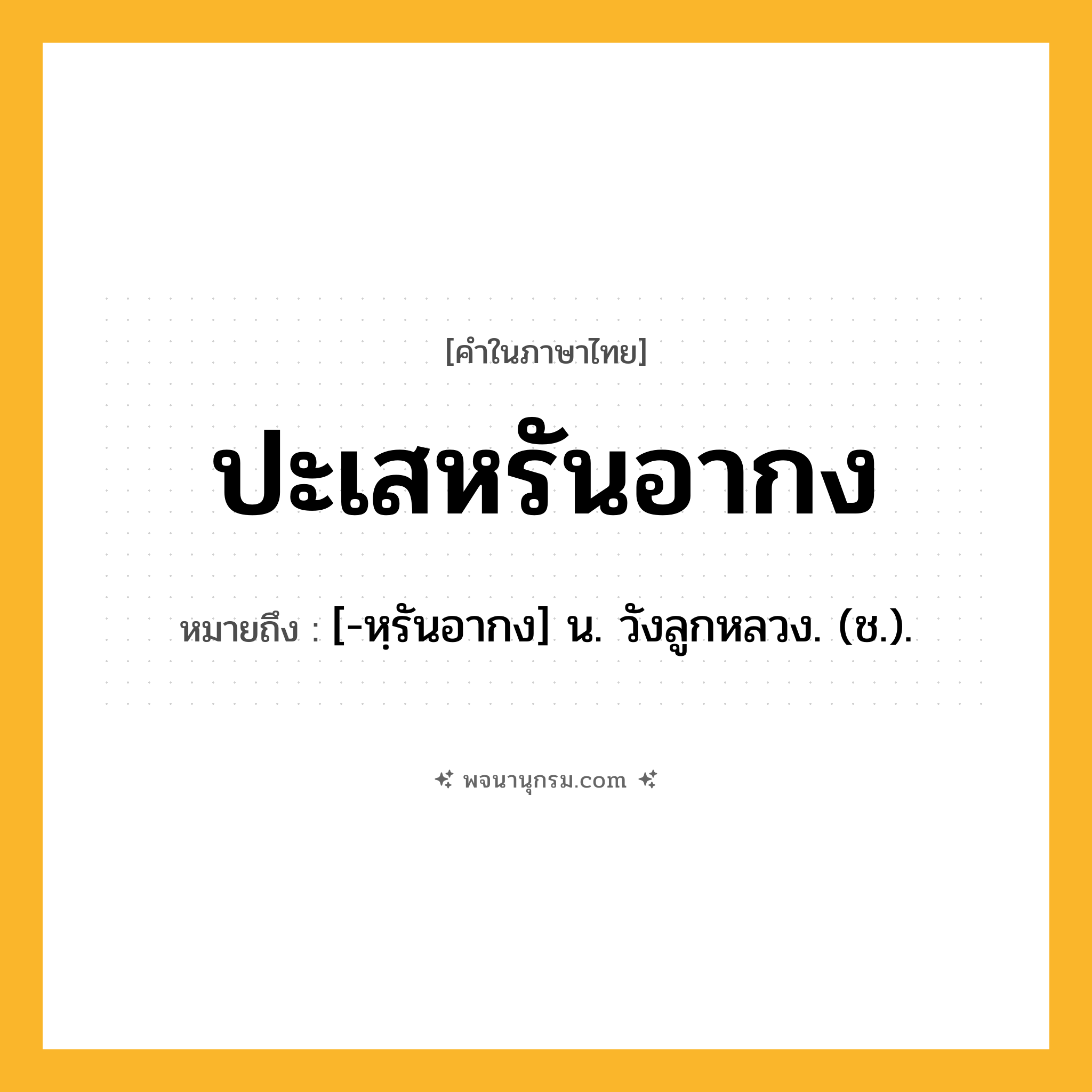 ปะเสหรันอากง ความหมาย หมายถึงอะไร?, คำในภาษาไทย ปะเสหรันอากง หมายถึง [-หฺรันอากง] น. วังลูกหลวง. (ช.).