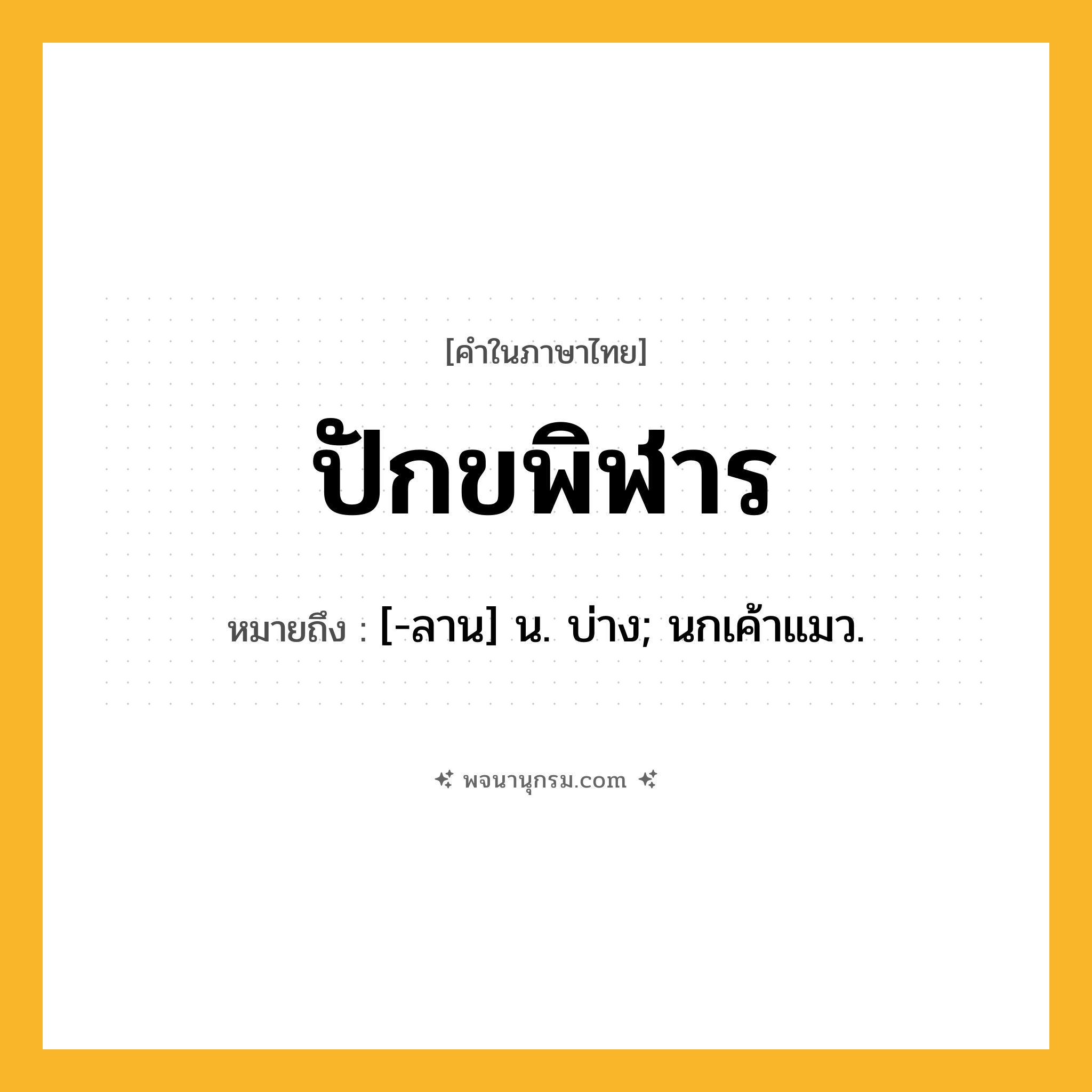 ปักขพิฬาร ความหมาย หมายถึงอะไร?, คำในภาษาไทย ปักขพิฬาร หมายถึง [-ลาน] น. บ่าง; นกเค้าแมว.