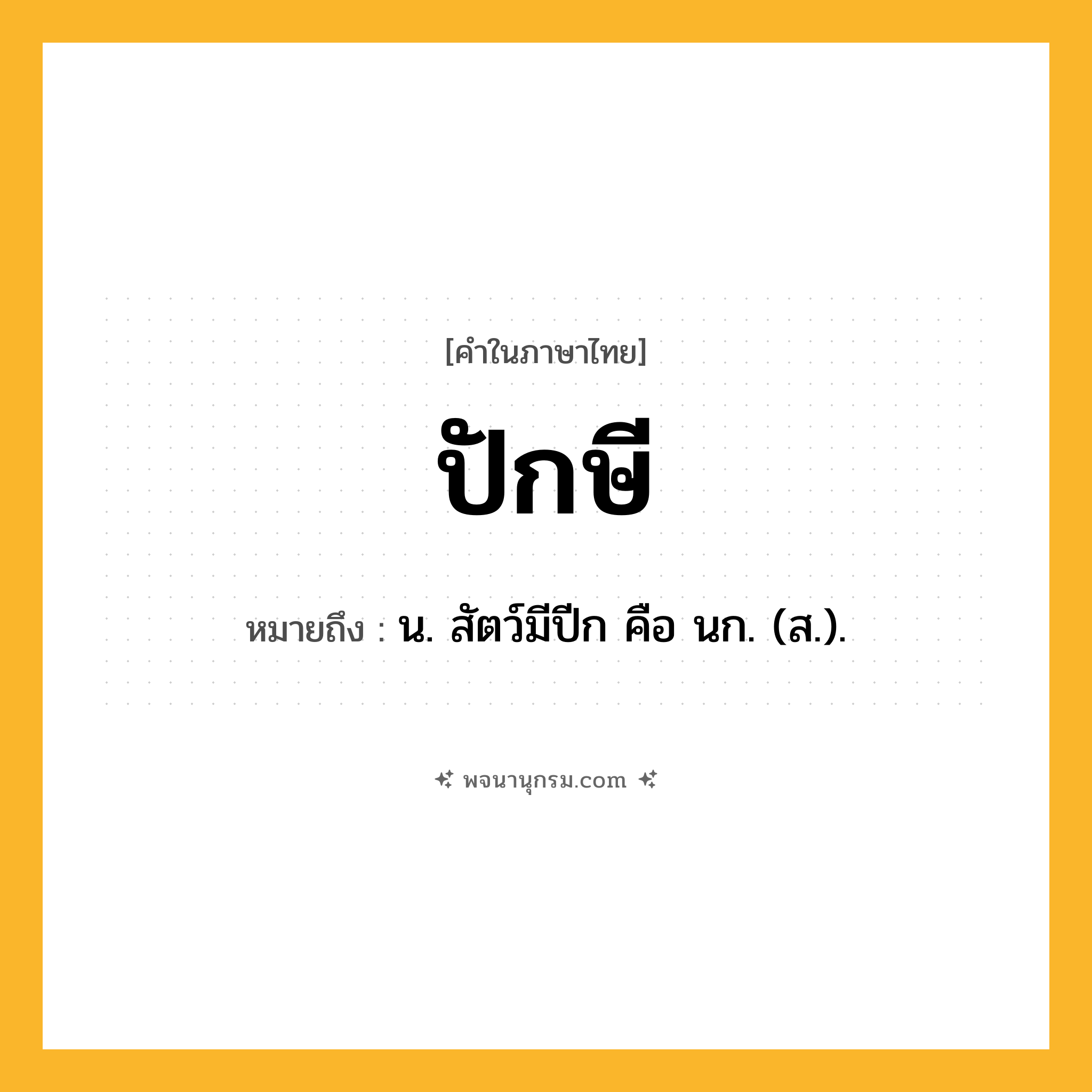 ปักษี ความหมาย หมายถึงอะไร?, คำในภาษาไทย ปักษี หมายถึง น. สัตว์มีปีก คือ นก. (ส.).