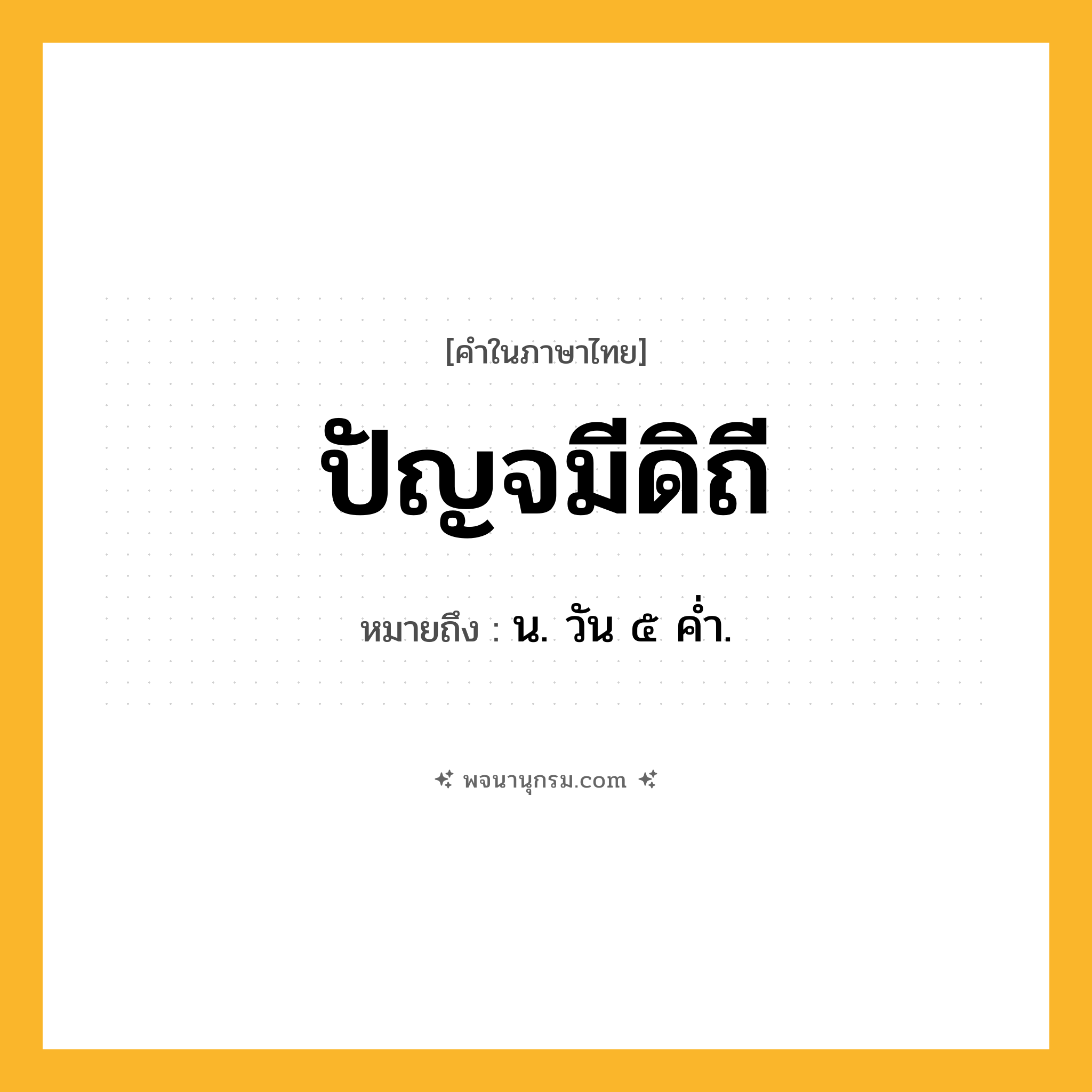 ปัญจมีดิถี ความหมาย หมายถึงอะไร?, คำในภาษาไทย ปัญจมีดิถี หมายถึง น. วัน ๕ คํ่า.