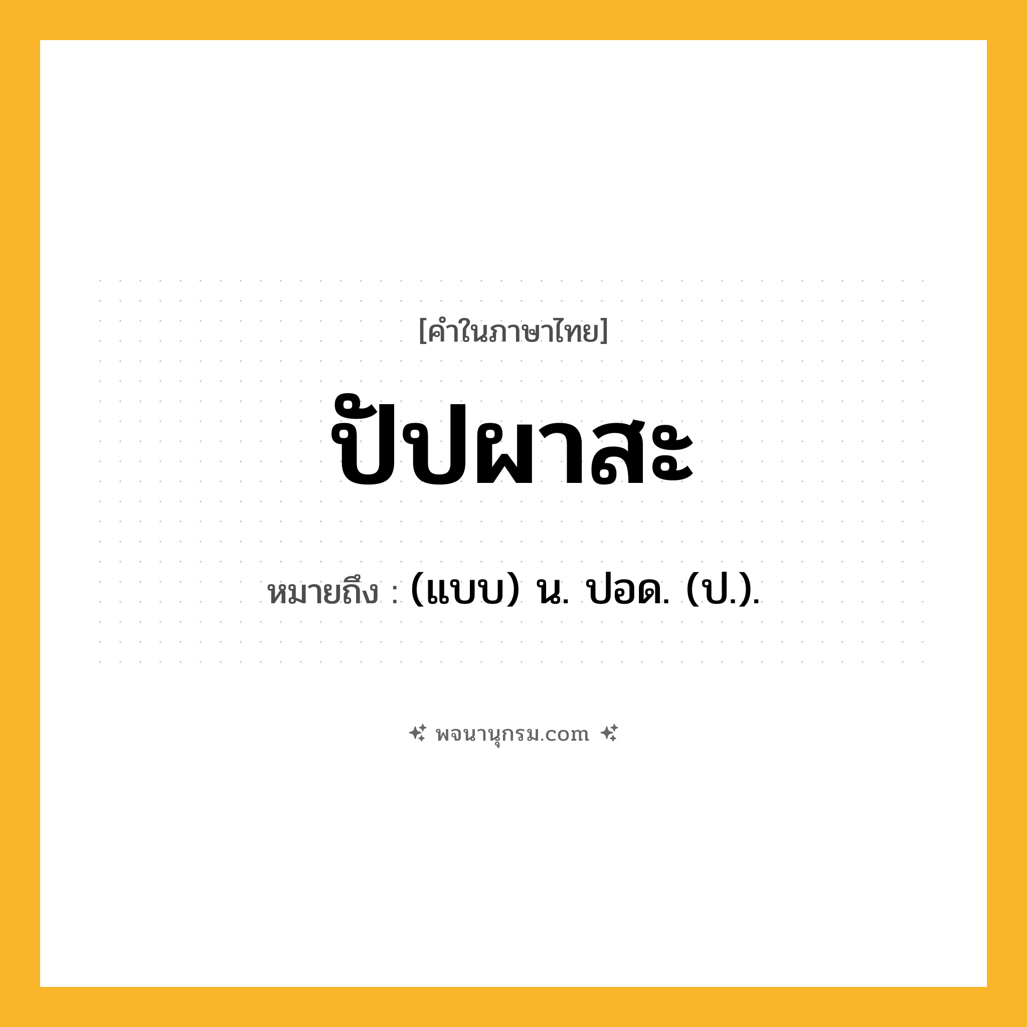 ปัปผาสะ ความหมาย หมายถึงอะไร?, คำในภาษาไทย ปัปผาสะ หมายถึง (แบบ) น. ปอด. (ป.).