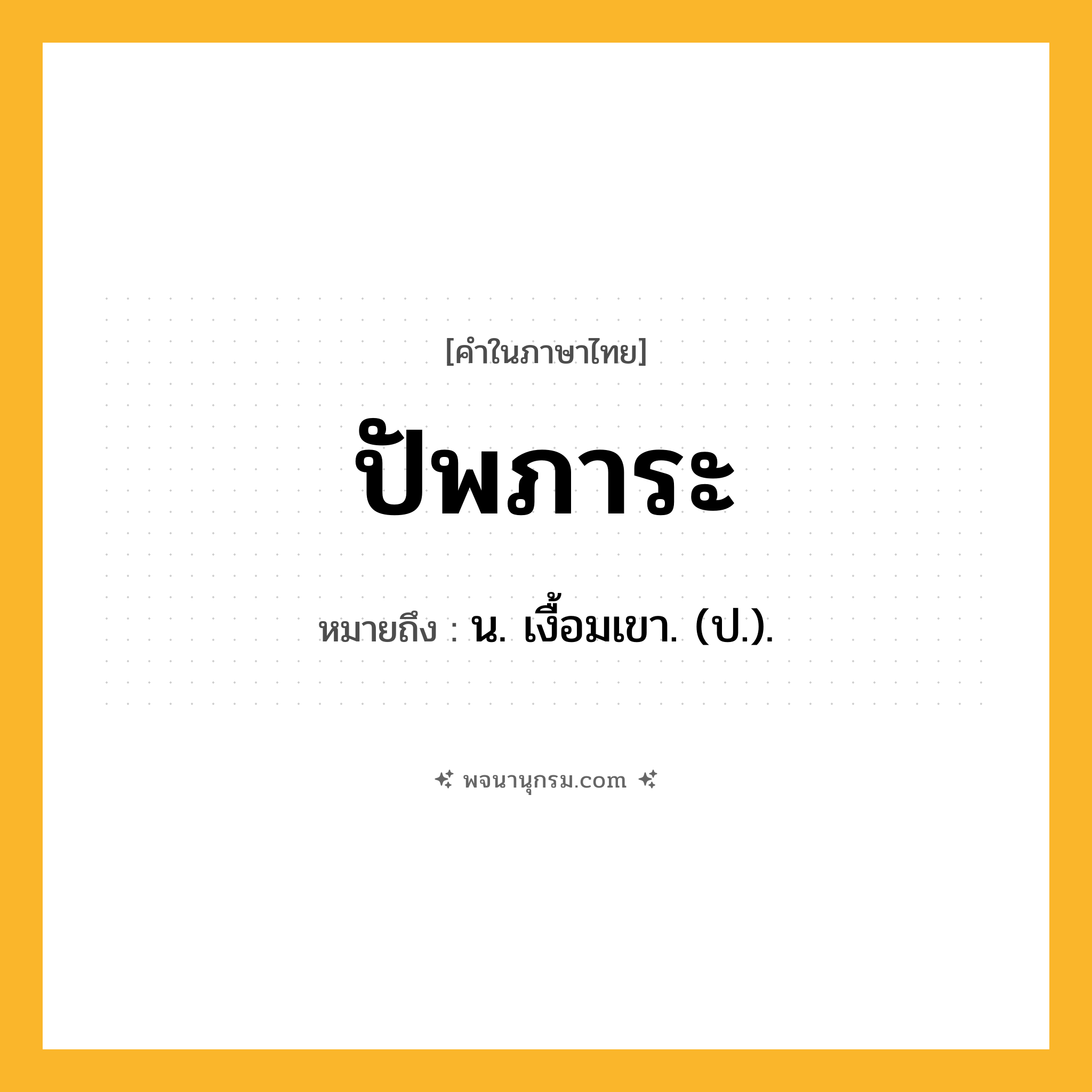 ปัพภาระ ความหมาย หมายถึงอะไร?, คำในภาษาไทย ปัพภาระ หมายถึง น. เงื้อมเขา. (ป.).