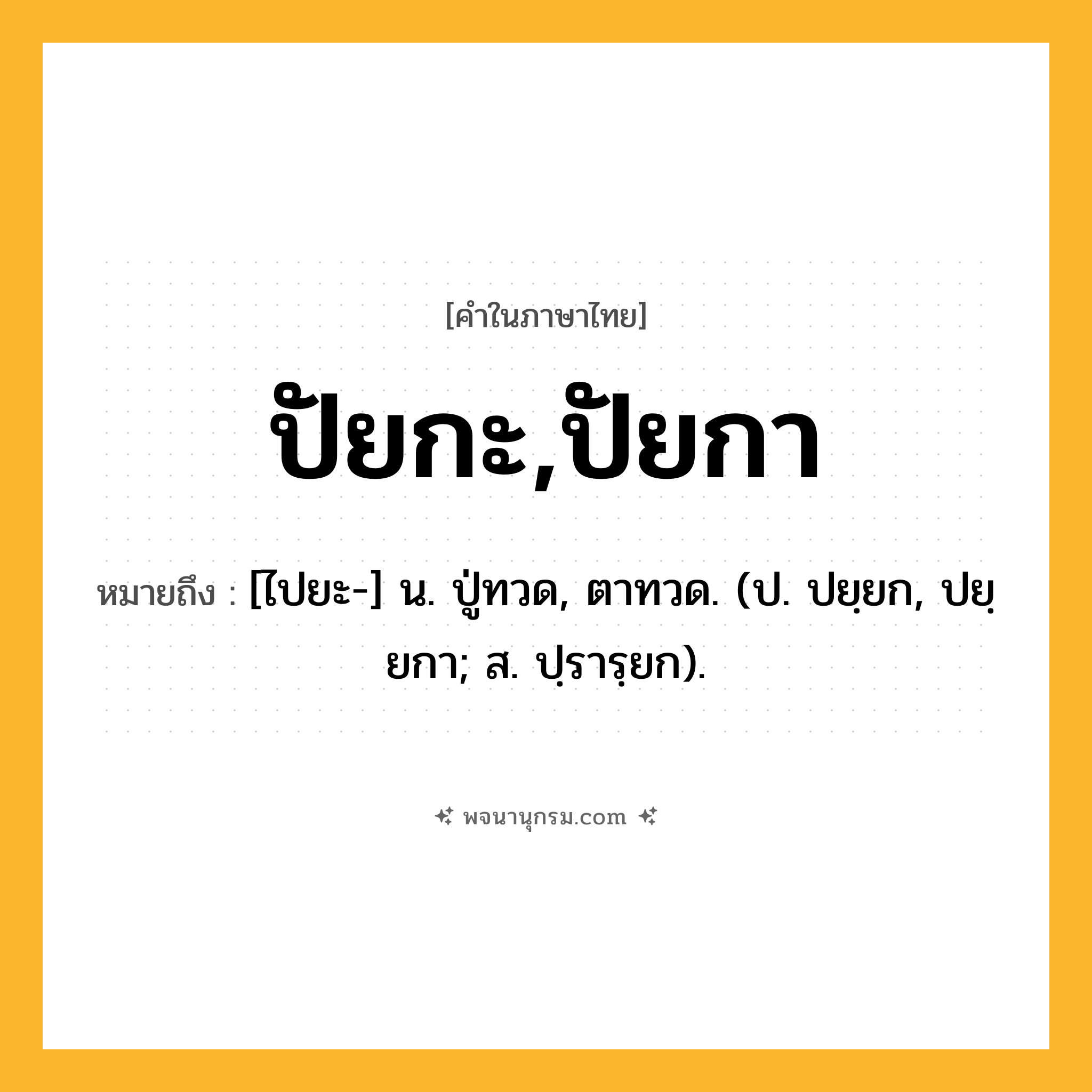 ปัยกะ,ปัยกา ความหมาย หมายถึงอะไร?, คำในภาษาไทย ปัยกะ,ปัยกา หมายถึง [ไปยะ-] น. ปู่ทวด, ตาทวด. (ป. ปยฺยก, ปยฺยกา; ส. ปฺรารฺยก).