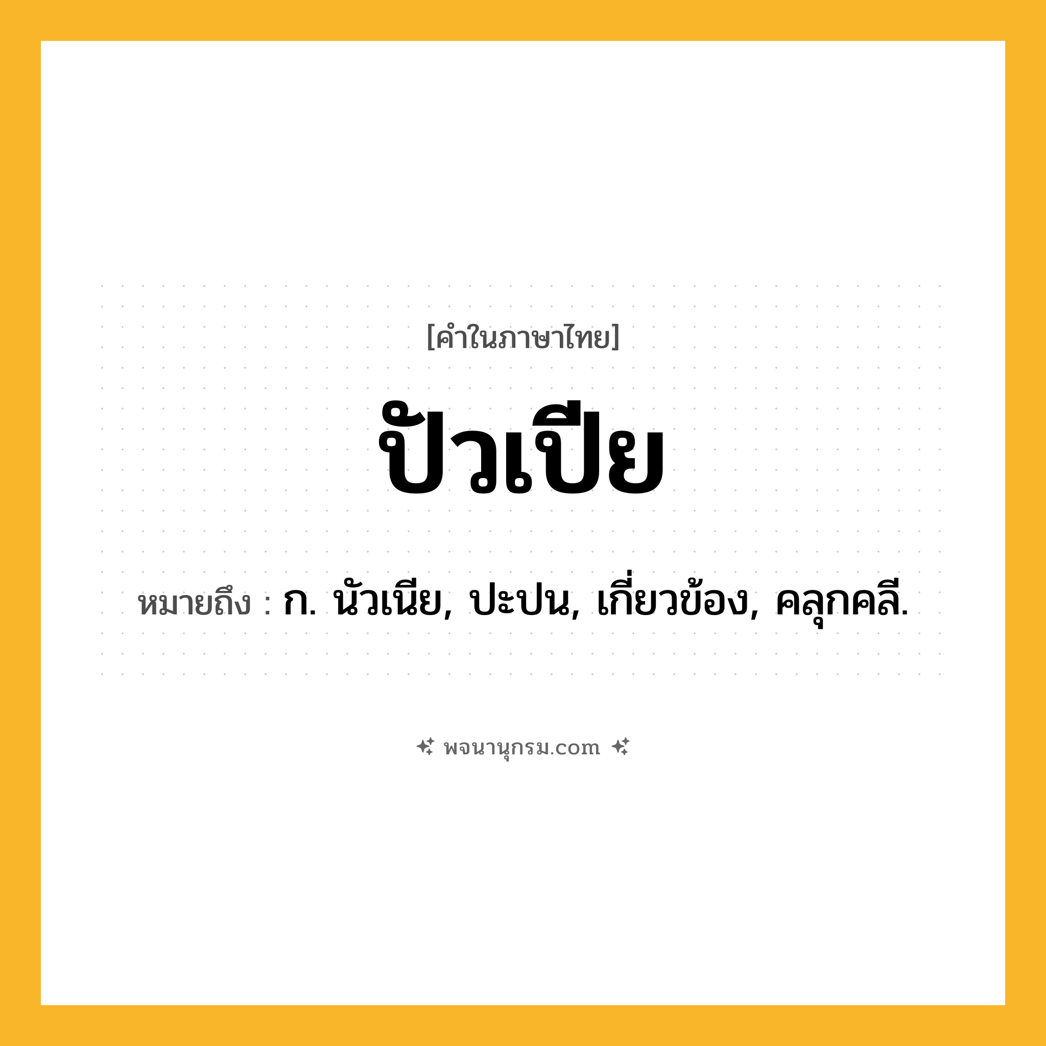 ปัวเปีย ความหมาย หมายถึงอะไร?, คำในภาษาไทย ปัวเปีย หมายถึง ก. นัวเนีย, ปะปน, เกี่ยวข้อง, คลุกคลี.