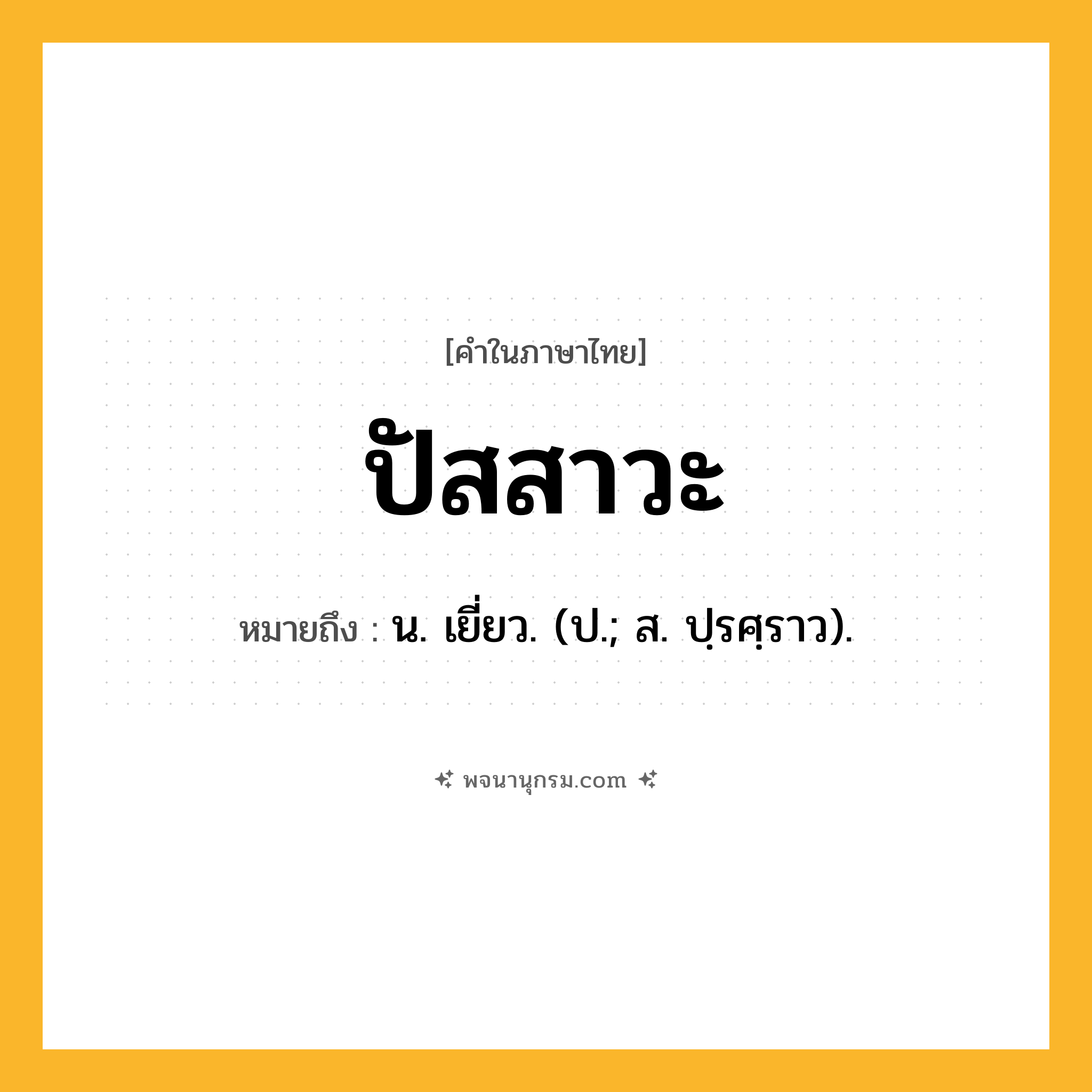 ปัสสาวะ ความหมาย หมายถึงอะไร?, คำในภาษาไทย ปัสสาวะ หมายถึง น. เยี่ยว. (ป.; ส. ปฺรศฺราว).