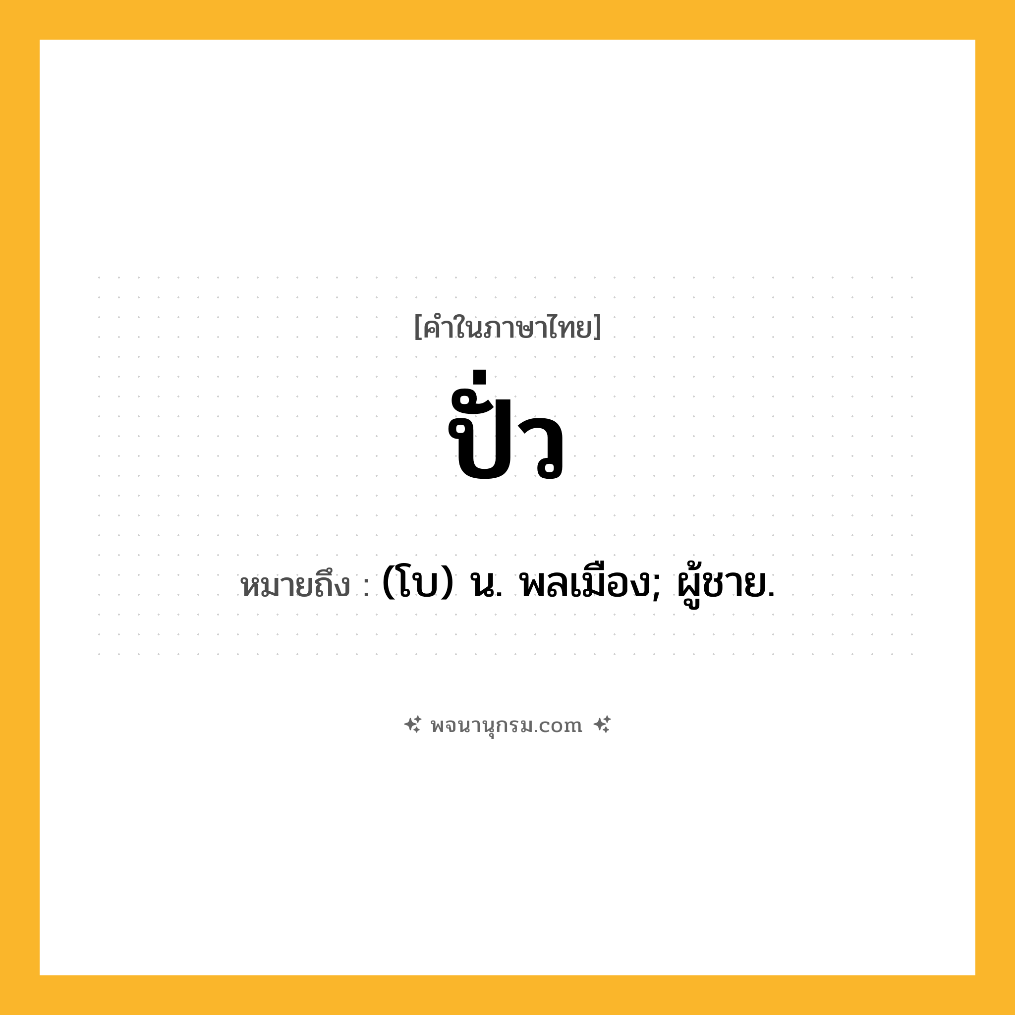 ปั่ว ความหมาย หมายถึงอะไร?, คำในภาษาไทย ปั่ว หมายถึง (โบ) น. พลเมือง; ผู้ชาย.