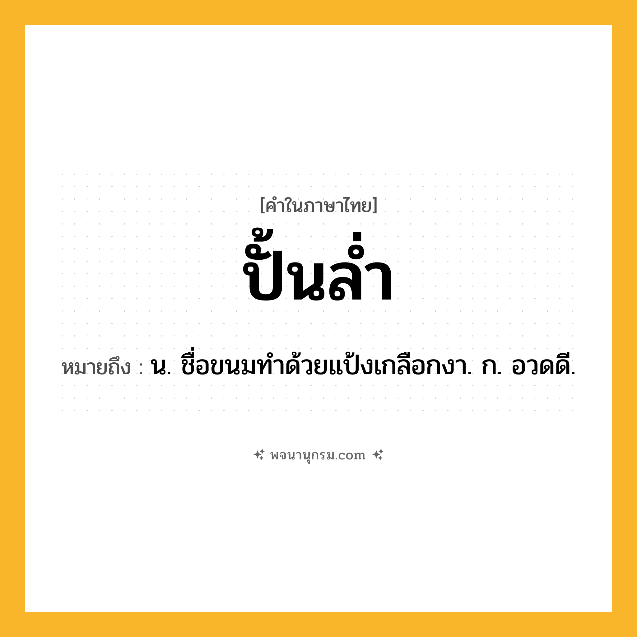 ปั้นล่ำ ความหมาย หมายถึงอะไร?, คำในภาษาไทย ปั้นล่ำ หมายถึง น. ชื่อขนมทําด้วยแป้งเกลือกงา. ก. อวดดี.