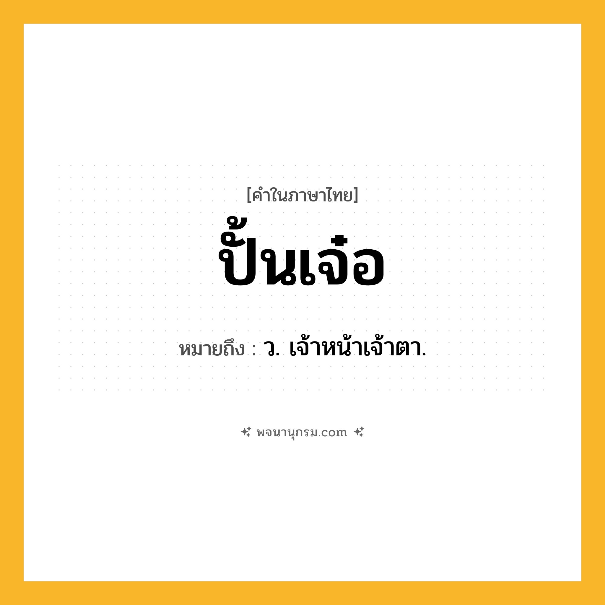 ปั้นเจ๋อ ความหมาย หมายถึงอะไร?, คำในภาษาไทย ปั้นเจ๋อ หมายถึง ว. เจ้าหน้าเจ้าตา.
