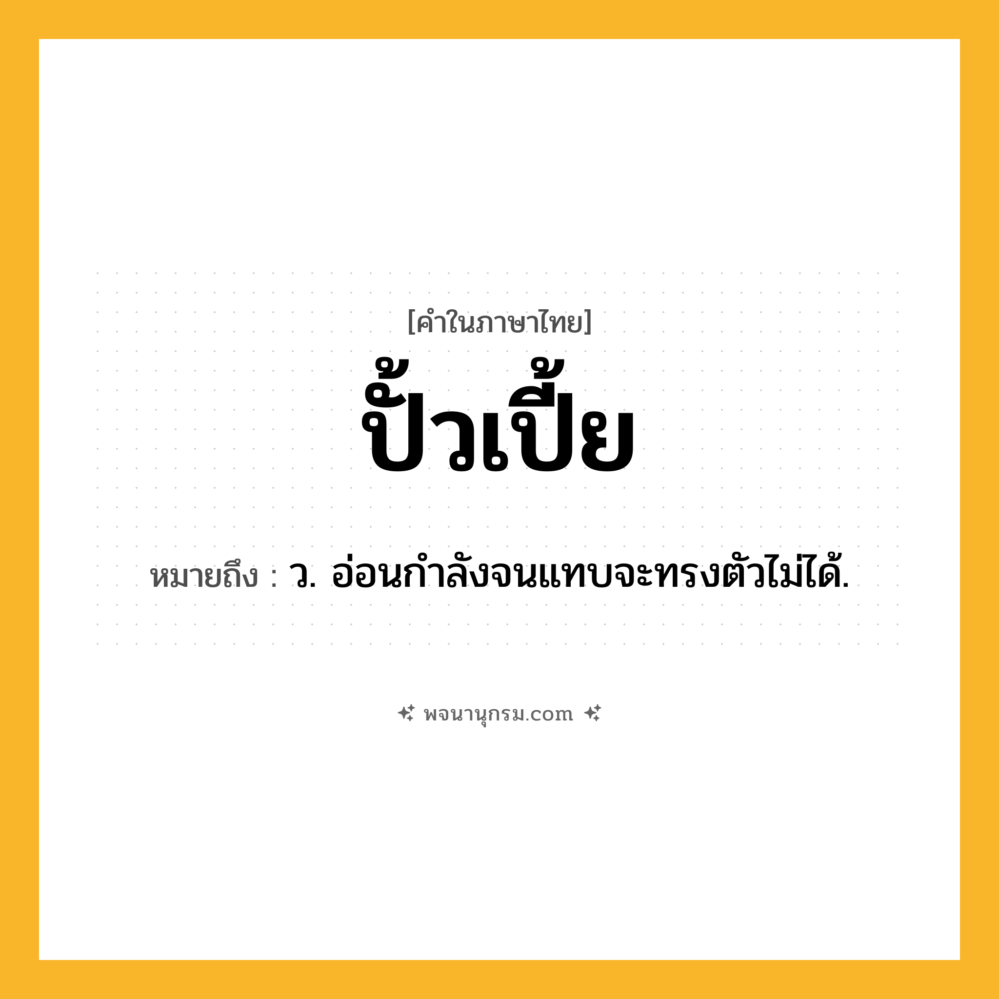 ปั้วเปี้ย ความหมาย หมายถึงอะไร?, คำในภาษาไทย ปั้วเปี้ย หมายถึง ว. อ่อนกําลังจนแทบจะทรงตัวไม่ได้.