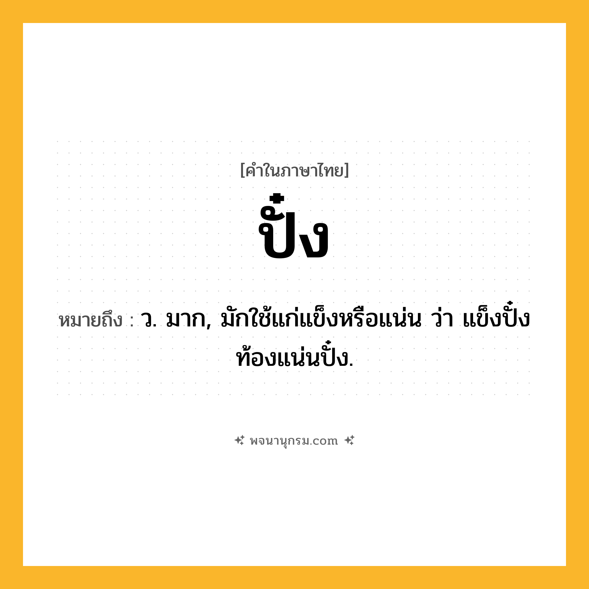 ปั๋ง ความหมาย หมายถึงอะไร?, คำในภาษาไทย ปั๋ง หมายถึง ว. มาก, มักใช้แก่แข็งหรือแน่น ว่า แข็งปั๋ง ท้องแน่นปั๋ง.