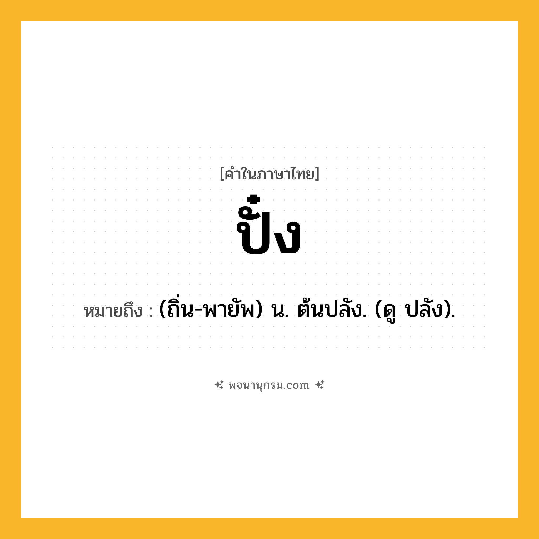 ปั๋ง ความหมาย หมายถึงอะไร?, คำในภาษาไทย ปั๋ง หมายถึง (ถิ่น-พายัพ) น. ต้นปลัง. (ดู ปลัง).
