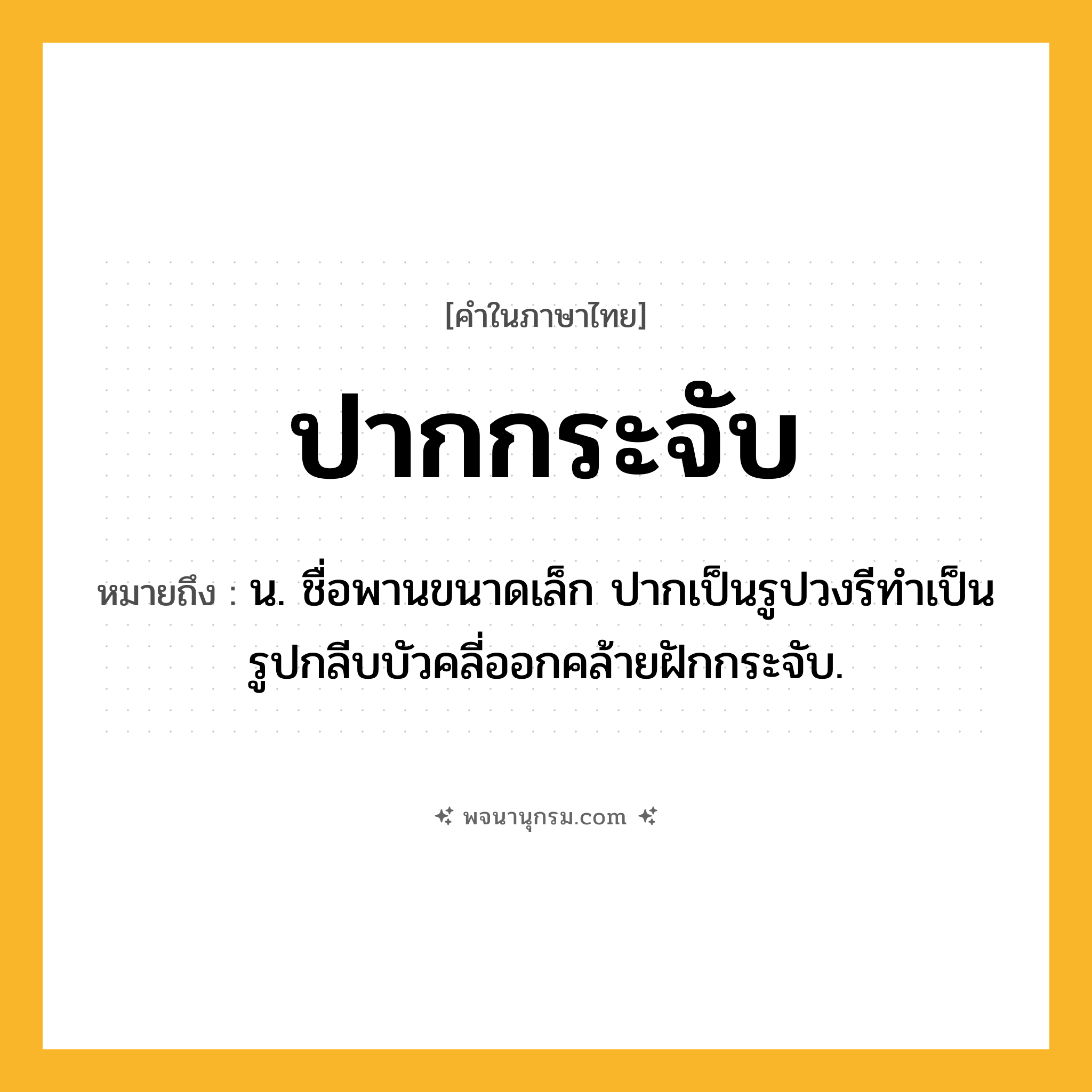 ปากกระจับ ความหมาย หมายถึงอะไร?, คำในภาษาไทย ปากกระจับ หมายถึง น. ชื่อพานขนาดเล็ก ปากเป็นรูปวงรีทำเป็นรูปกลีบบัวคลี่ออกคล้ายฝักกระจับ.