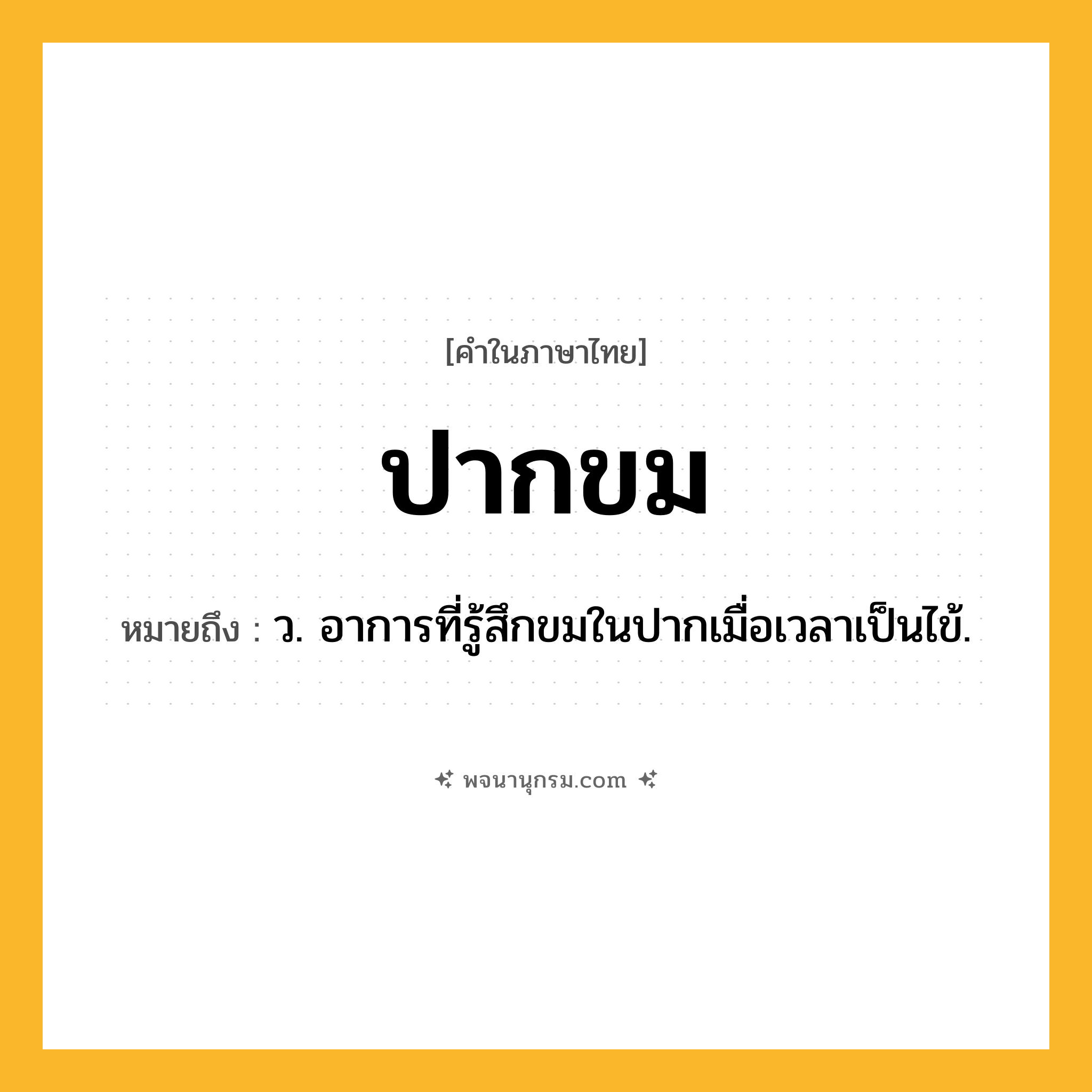ปากขม ความหมาย หมายถึงอะไร?, คำในภาษาไทย ปากขม หมายถึง ว. อาการที่รู้สึกขมในปากเมื่อเวลาเป็นไข้.