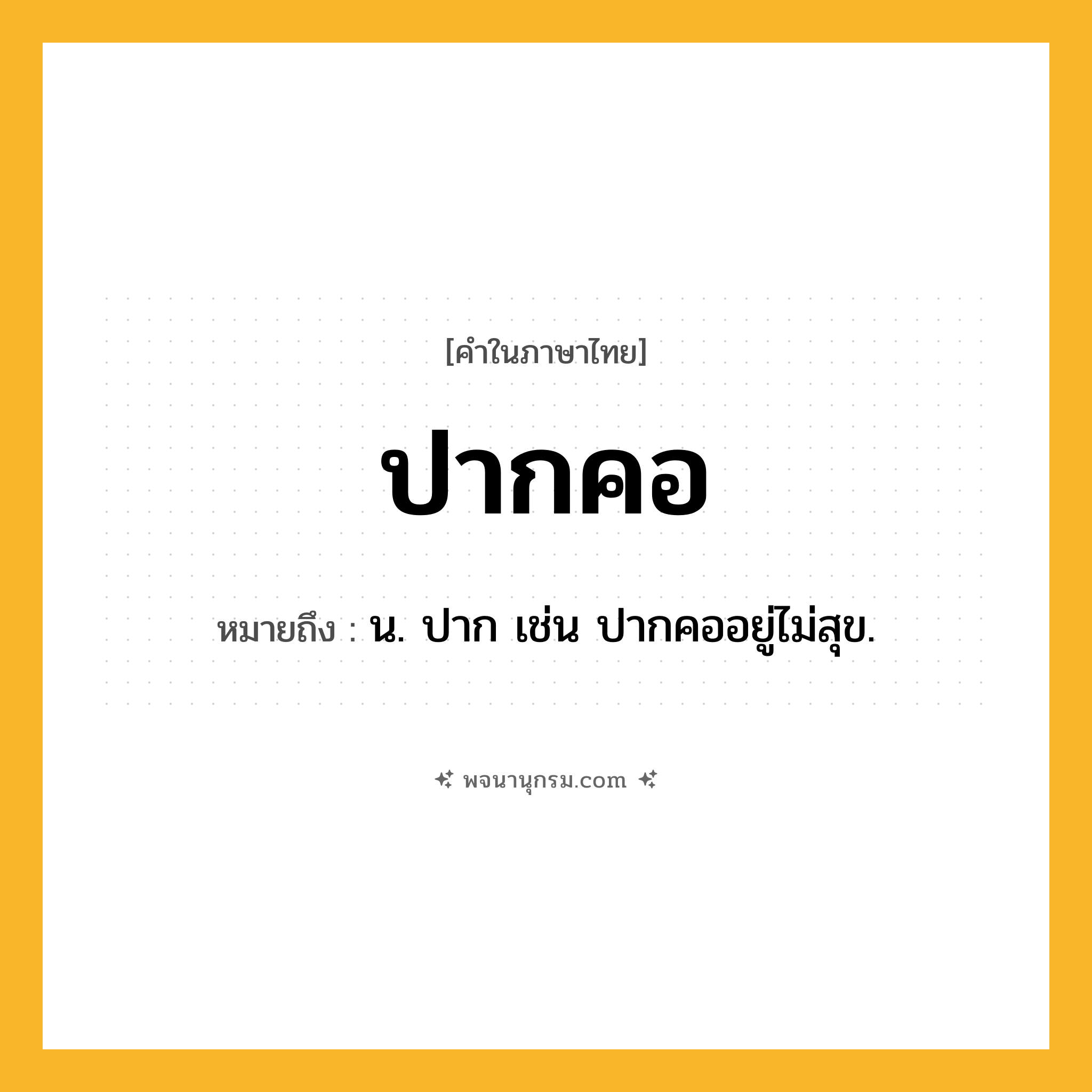 ปากคอ ความหมาย หมายถึงอะไร?, คำในภาษาไทย ปากคอ หมายถึง น. ปาก เช่น ปากคออยู่ไม่สุข.
