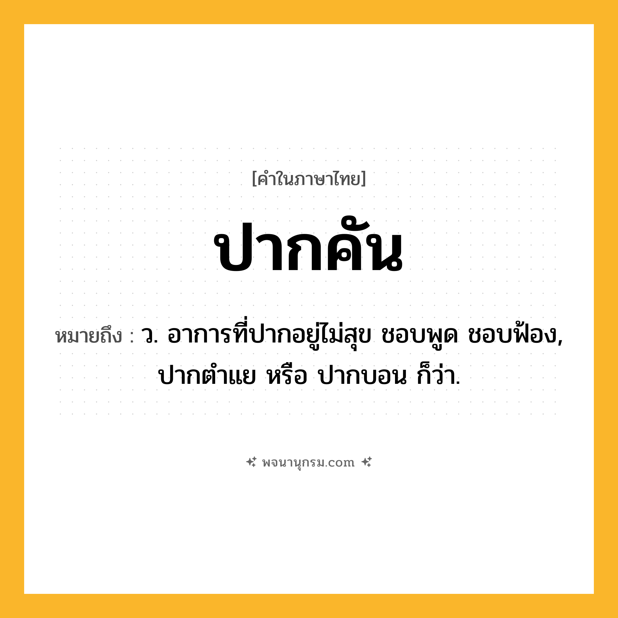 ปากคัน ความหมาย หมายถึงอะไร?, คำในภาษาไทย ปากคัน หมายถึง ว. อาการที่ปากอยู่ไม่สุข ชอบพูด ชอบฟ้อง, ปากตําแย หรือ ปากบอน ก็ว่า.