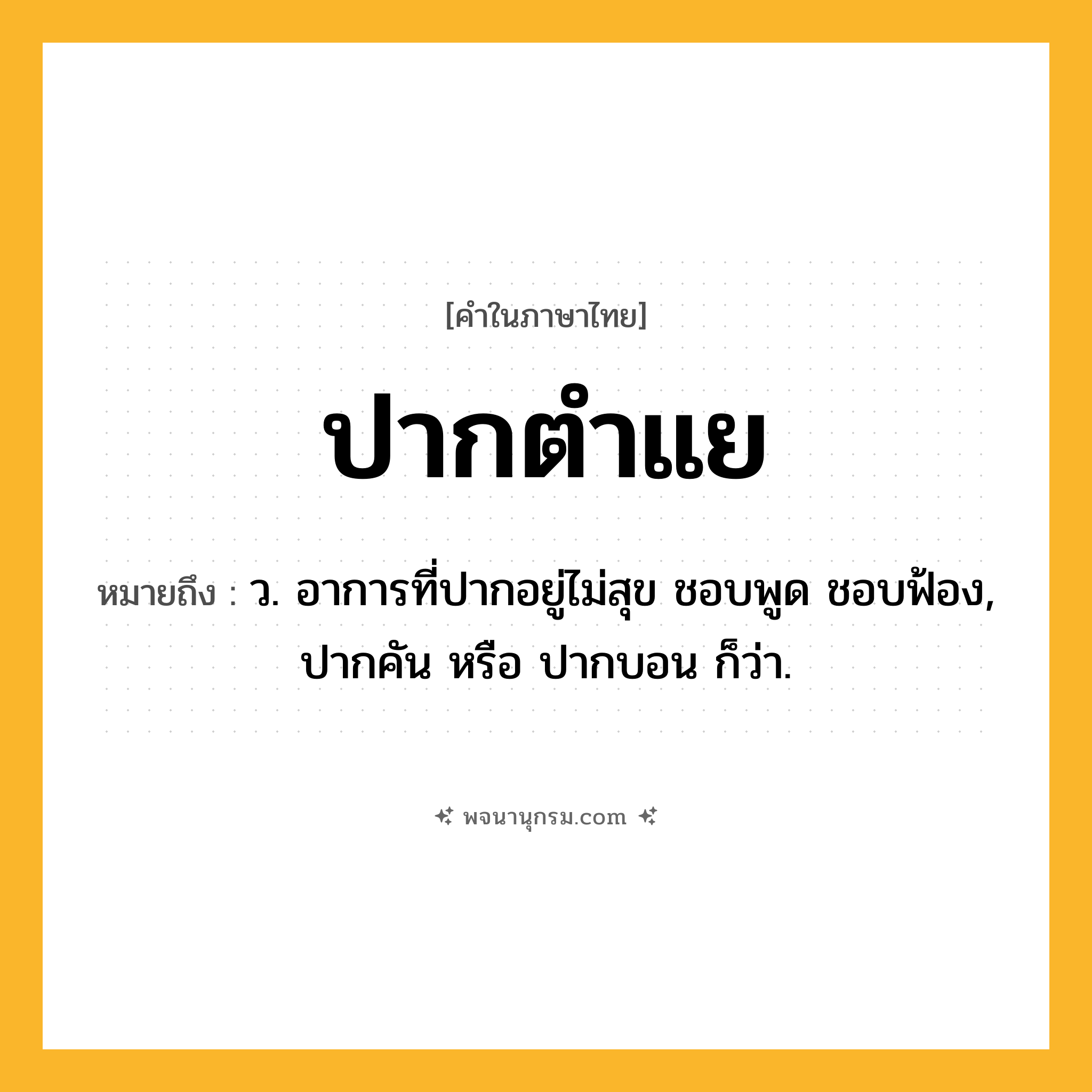 ปากตำแย ความหมาย หมายถึงอะไร?, คำในภาษาไทย ปากตำแย หมายถึง ว. อาการที่ปากอยู่ไม่สุข ชอบพูด ชอบฟ้อง, ปากคัน หรือ ปากบอน ก็ว่า.