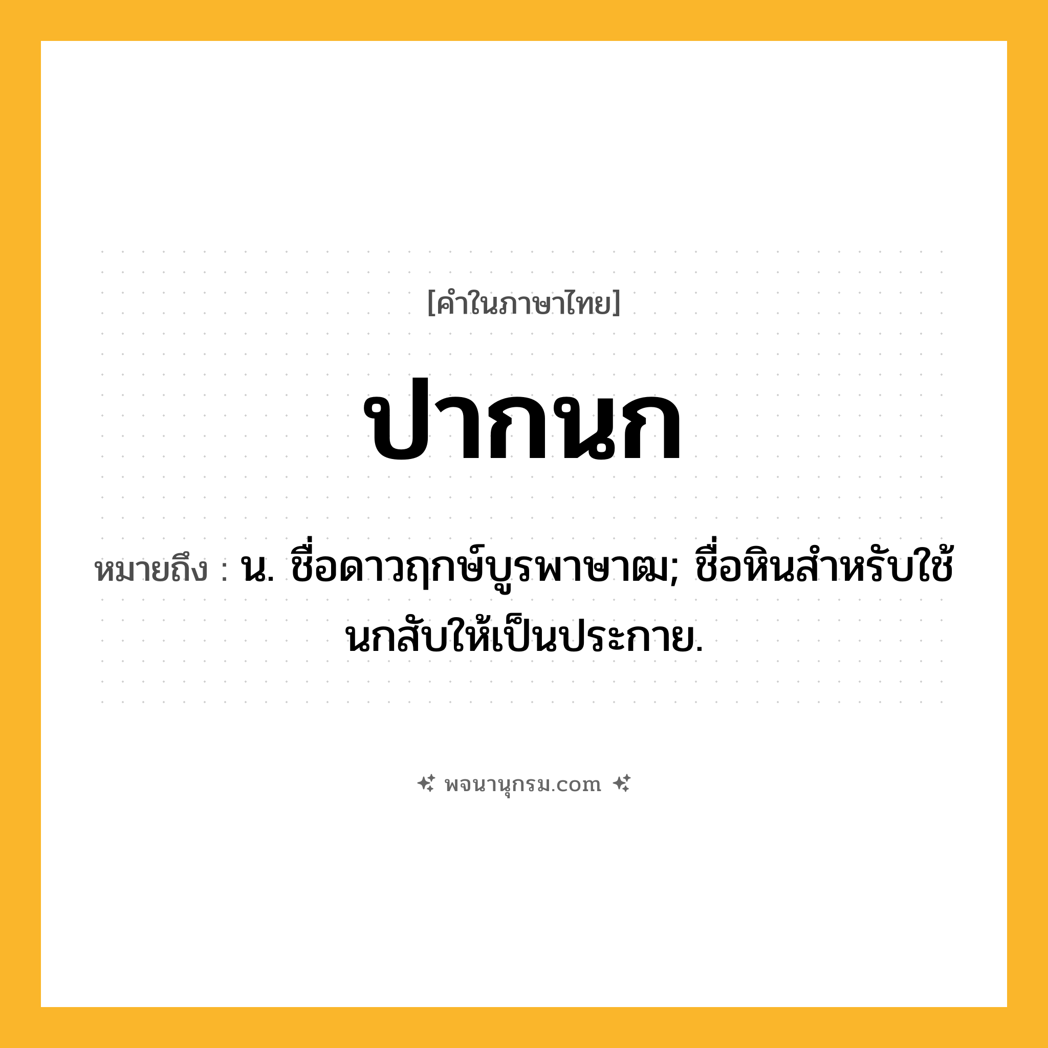 ปากนก ความหมาย หมายถึงอะไร?, คำในภาษาไทย ปากนก หมายถึง น. ชื่อดาวฤกษ์บูรพาษาฒ; ชื่อหินสําหรับใช้นกสับให้เป็นประกาย.