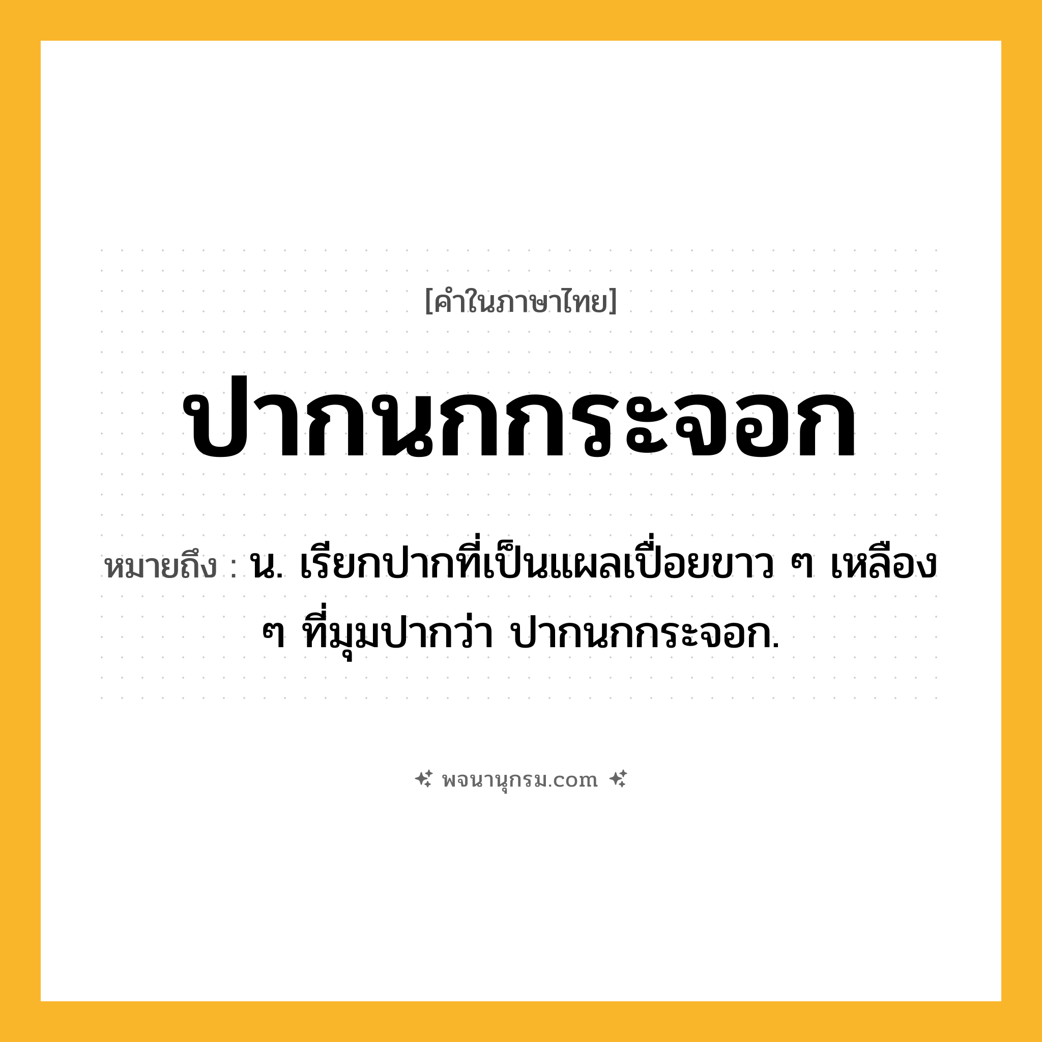ปากนกกระจอก ความหมาย หมายถึงอะไร?, คำในภาษาไทย ปากนกกระจอก หมายถึง น. เรียกปากที่เป็นแผลเปื่อยขาว ๆ เหลือง ๆ ที่มุมปากว่า ปากนกกระจอก.