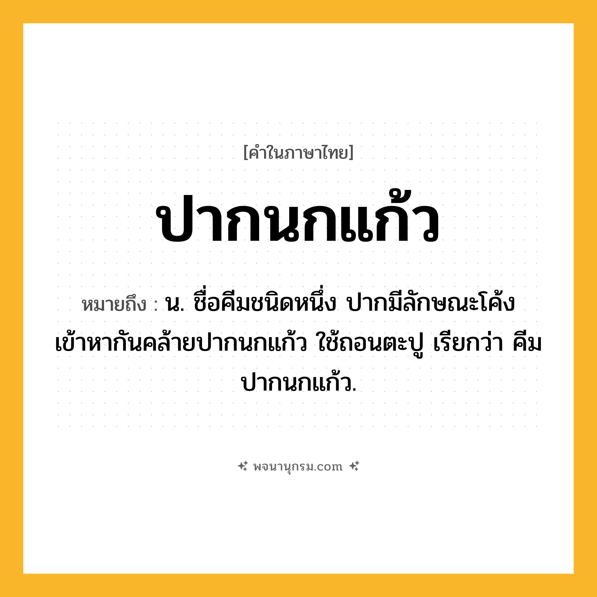 ปากนกแก้ว ความหมาย หมายถึงอะไร?, คำในภาษาไทย ปากนกแก้ว หมายถึง น. ชื่อคีมชนิดหนึ่ง ปากมีลักษณะโค้งเข้าหากันคล้ายปากนกแก้ว ใช้ถอนตะปู เรียกว่า คีมปากนกแก้ว.