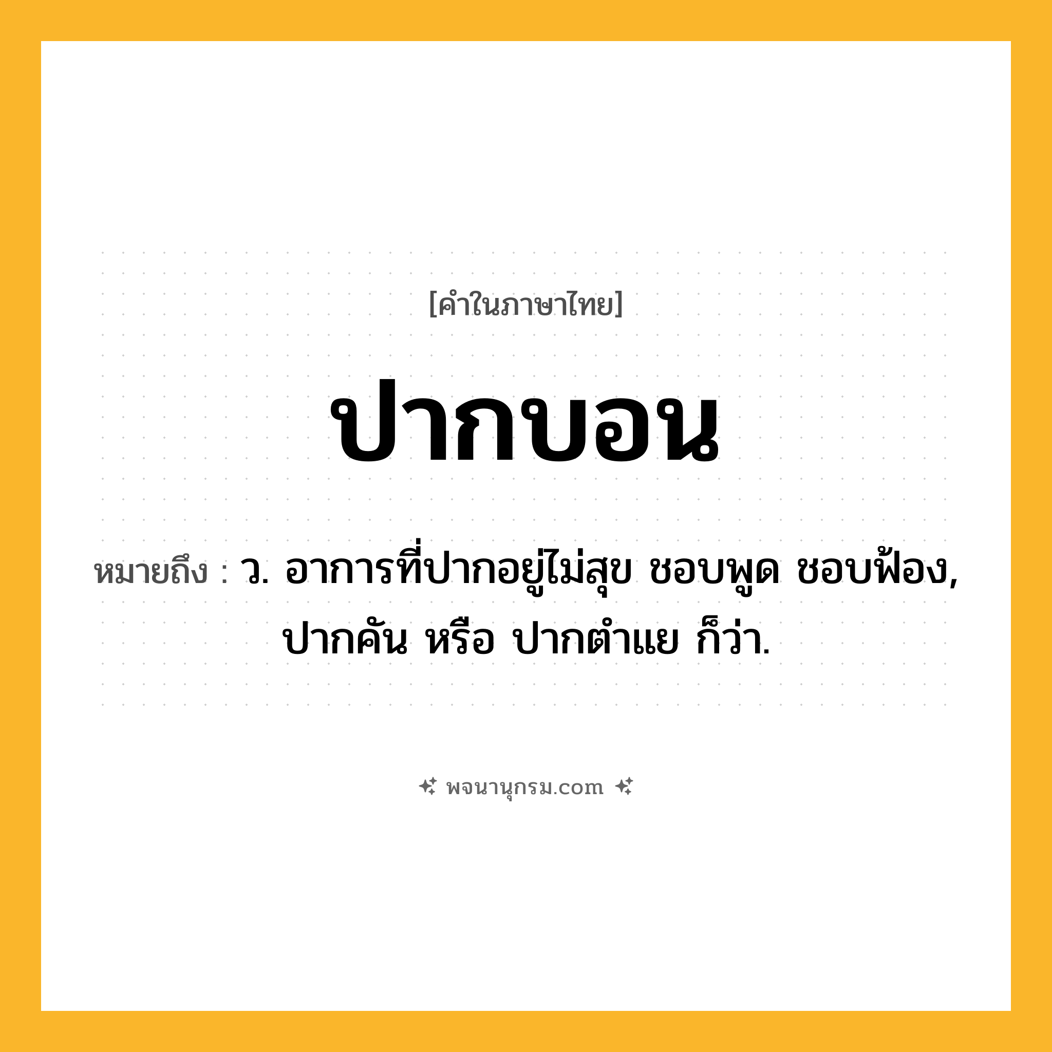 ปากบอน ความหมาย หมายถึงอะไร?, คำในภาษาไทย ปากบอน หมายถึง ว. อาการที่ปากอยู่ไม่สุข ชอบพูด ชอบฟ้อง, ปากคัน หรือ ปากตําแย ก็ว่า.