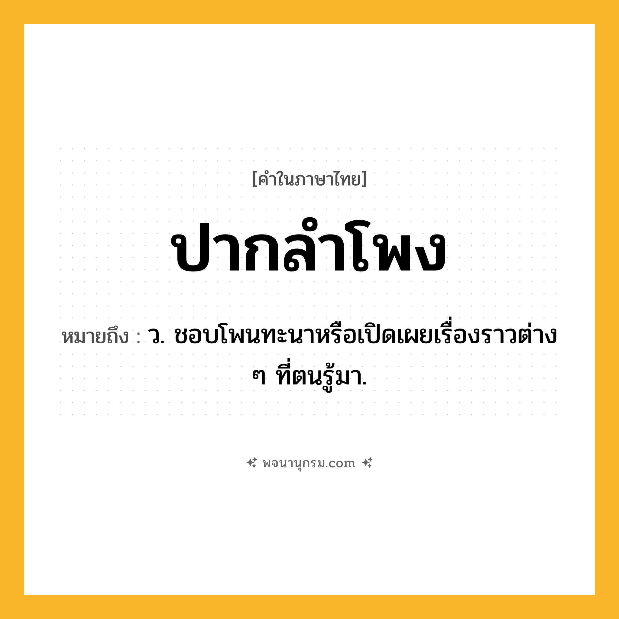 ปากลำโพง ความหมาย หมายถึงอะไร?, คำในภาษาไทย ปากลำโพง หมายถึง ว. ชอบโพนทะนาหรือเปิดเผยเรื่องราวต่าง ๆ ที่ตนรู้มา.