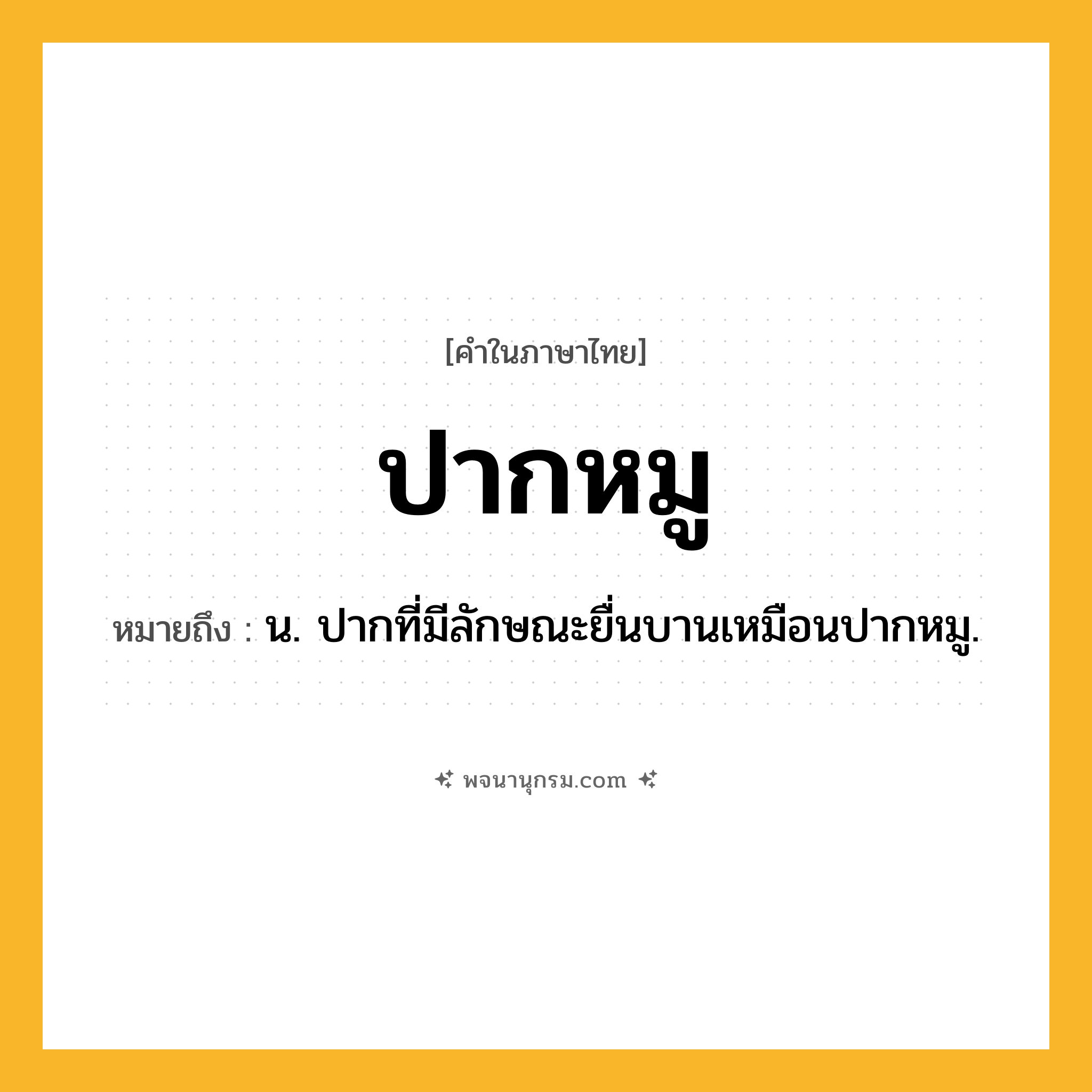 ปากหมู ความหมาย หมายถึงอะไร?, คำในภาษาไทย ปากหมู หมายถึง น. ปากที่มีลักษณะยื่นบานเหมือนปากหมู.