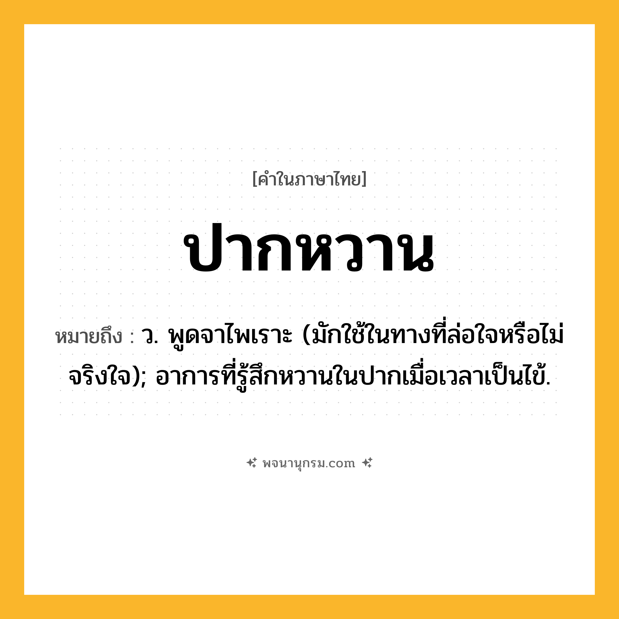 ปากหวาน ความหมาย หมายถึงอะไร?, คำในภาษาไทย ปากหวาน หมายถึง ว. พูดจาไพเราะ (มักใช้ในทางที่ล่อใจหรือไม่จริงใจ); อาการที่รู้สึกหวานในปากเมื่อเวลาเป็นไข้.