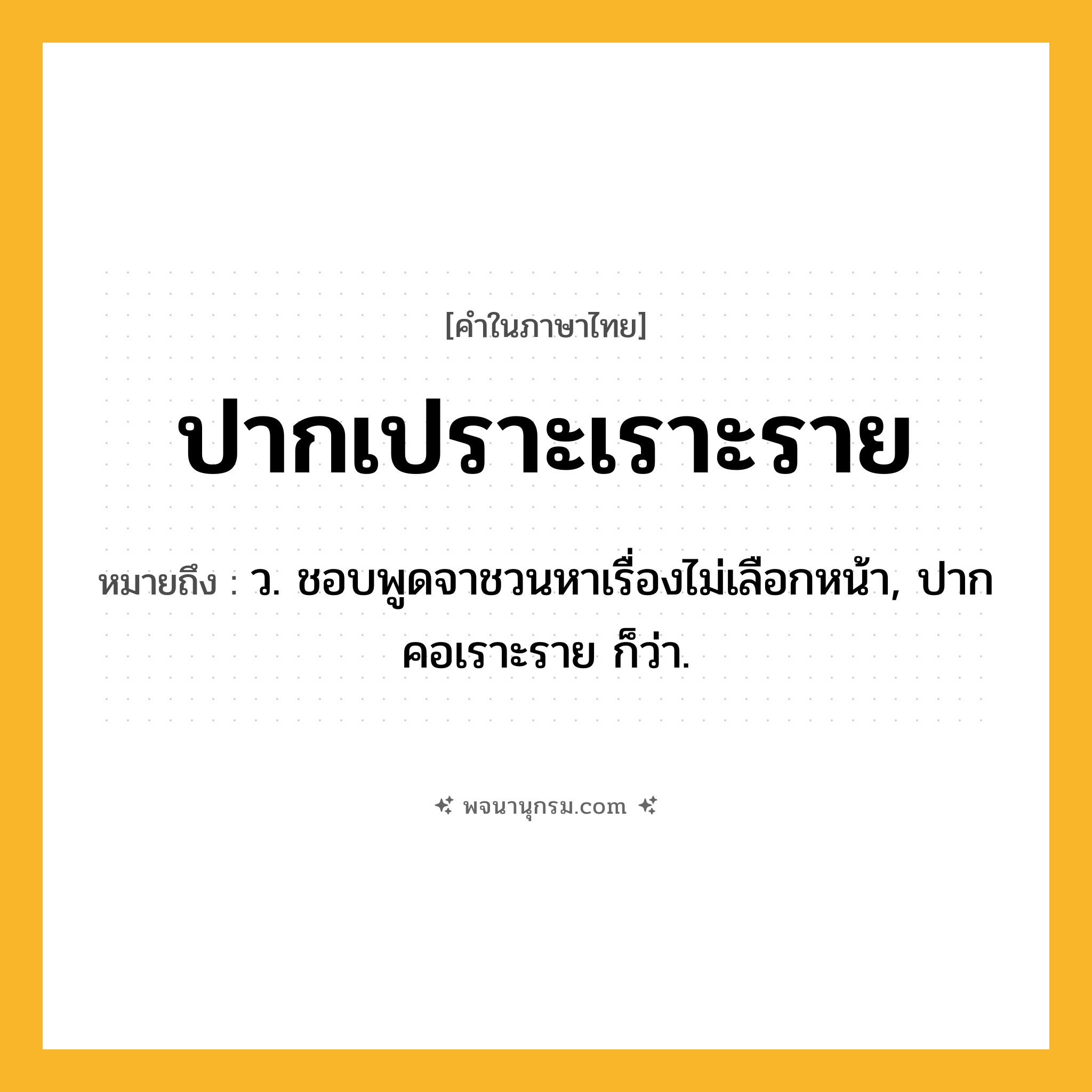 ปากเปราะเราะราย ความหมาย หมายถึงอะไร?, คำในภาษาไทย ปากเปราะเราะราย หมายถึง ว. ชอบพูดจาชวนหาเรื่องไม่เลือกหน้า, ปากคอเราะราย ก็ว่า.