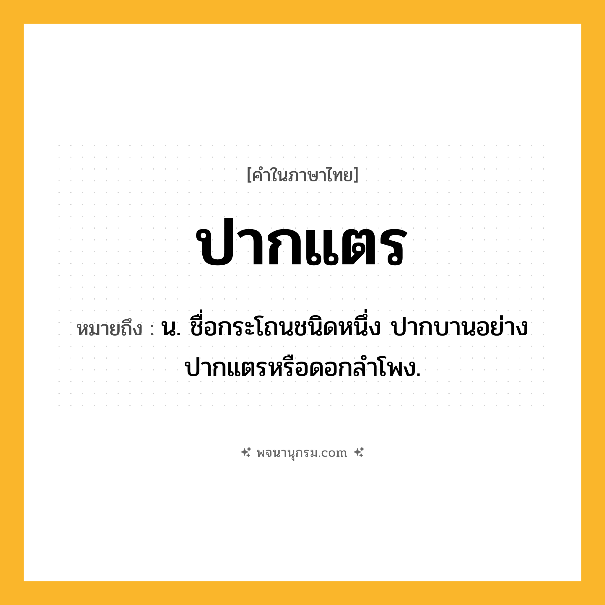 ปากแตร ความหมาย หมายถึงอะไร?, คำในภาษาไทย ปากแตร หมายถึง น. ชื่อกระโถนชนิดหนึ่ง ปากบานอย่างปากแตรหรือดอกลําโพง.