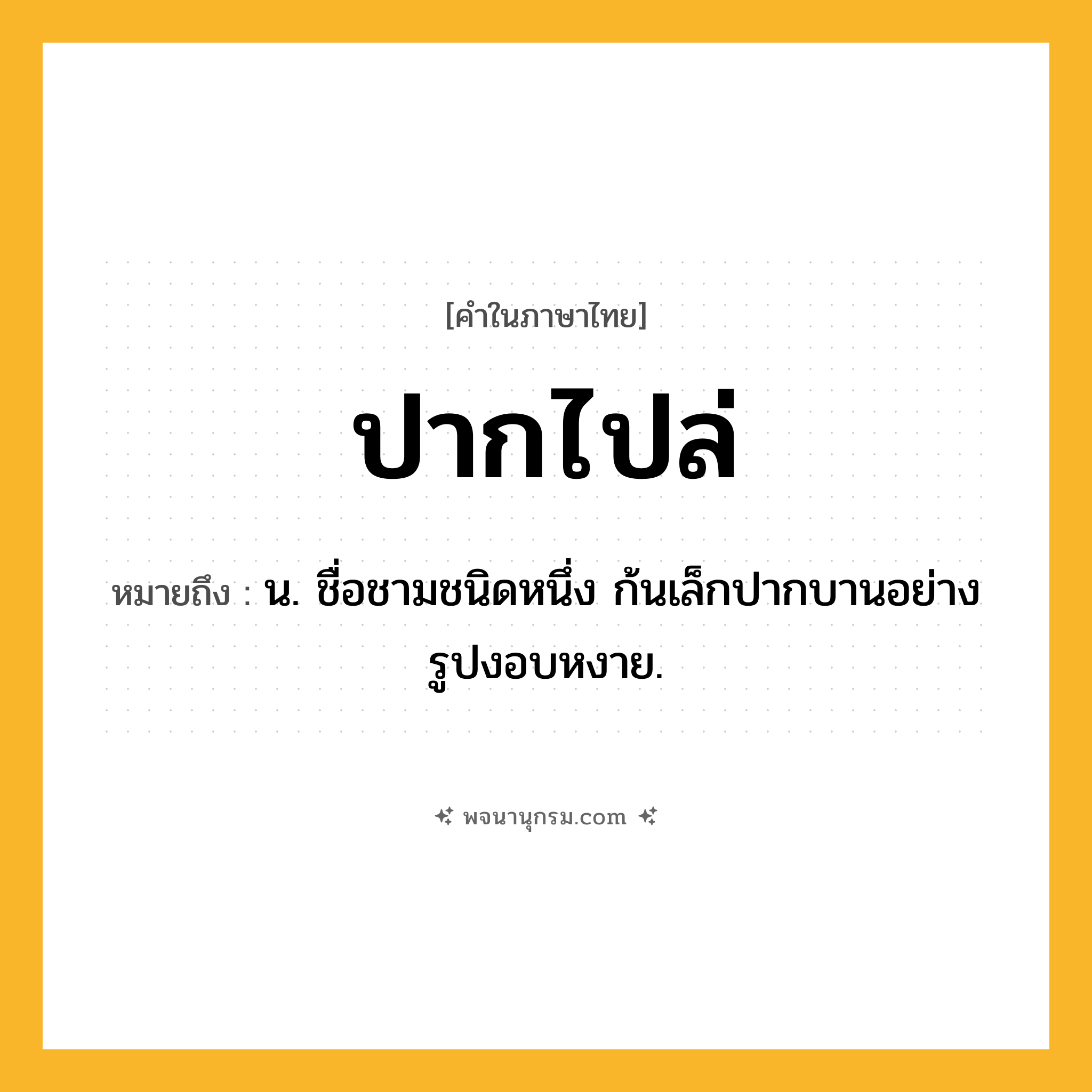 ปากไปล่ ความหมาย หมายถึงอะไร?, คำในภาษาไทย ปากไปล่ หมายถึง น. ชื่อชามชนิดหนึ่ง ก้นเล็กปากบานอย่างรูปงอบหงาย.