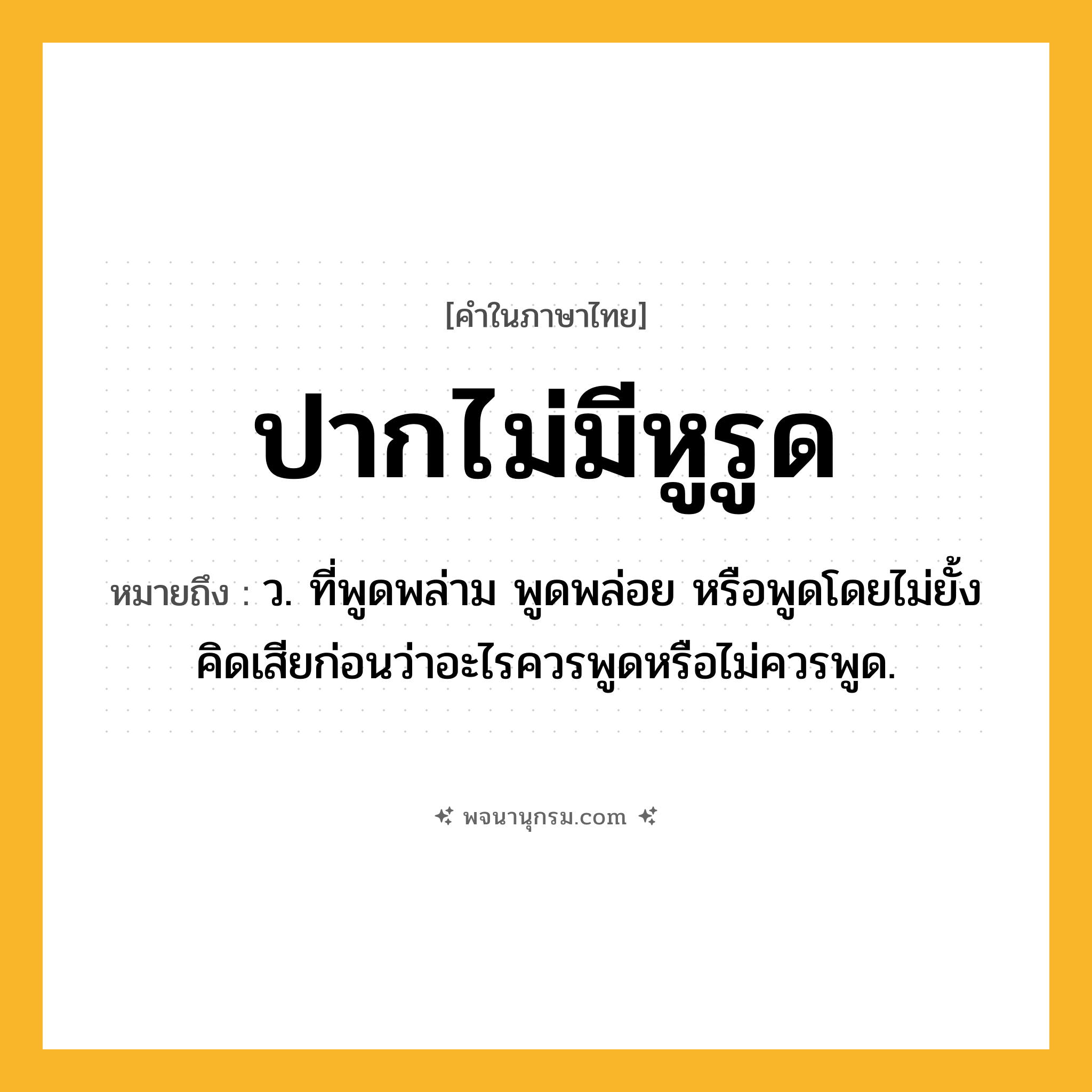ปากไม่มีหูรูด ความหมาย หมายถึงอะไร?, คำในภาษาไทย ปากไม่มีหูรูด หมายถึง ว. ที่พูดพล่าม พูดพล่อย หรือพูดโดยไม่ยั้งคิดเสียก่อนว่าอะไรควรพูดหรือไม่ควรพูด.