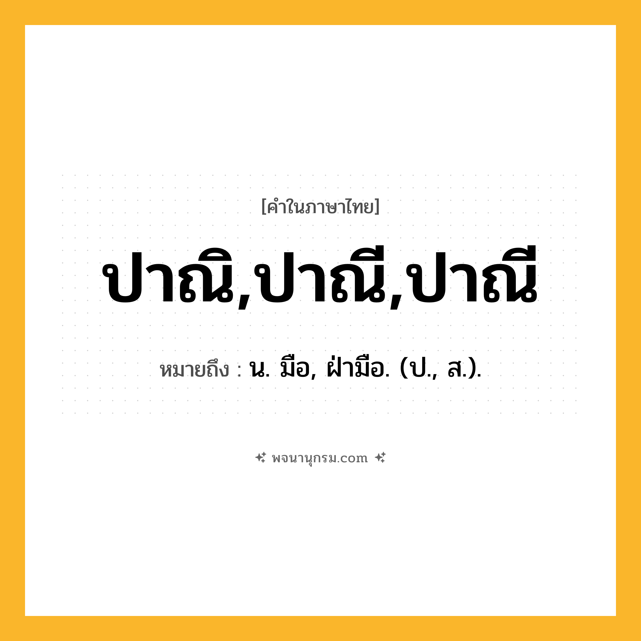 ปาณิ,ปาณี,ปาณี ความหมาย หมายถึงอะไร?, คำในภาษาไทย ปาณิ,ปาณี,ปาณี หมายถึง น. มือ, ฝ่ามือ. (ป., ส.).
