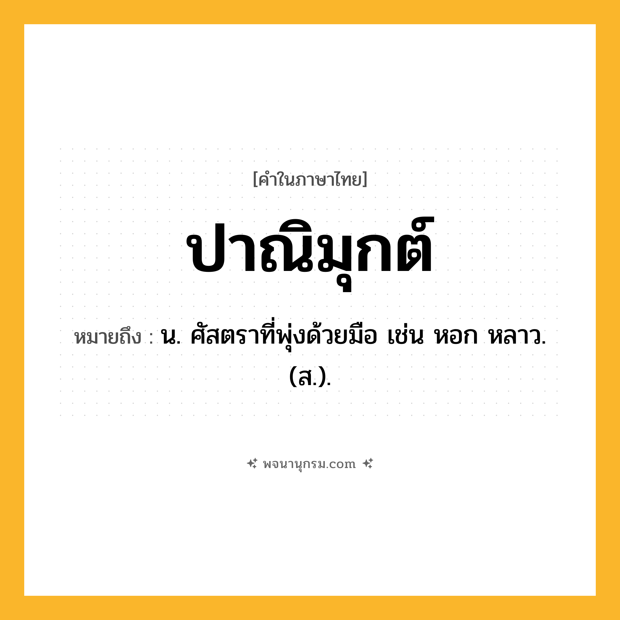 ปาณิมุกต์ ความหมาย หมายถึงอะไร?, คำในภาษาไทย ปาณิมุกต์ หมายถึง น. ศัสตราที่พุ่งด้วยมือ เช่น หอก หลาว. (ส.).