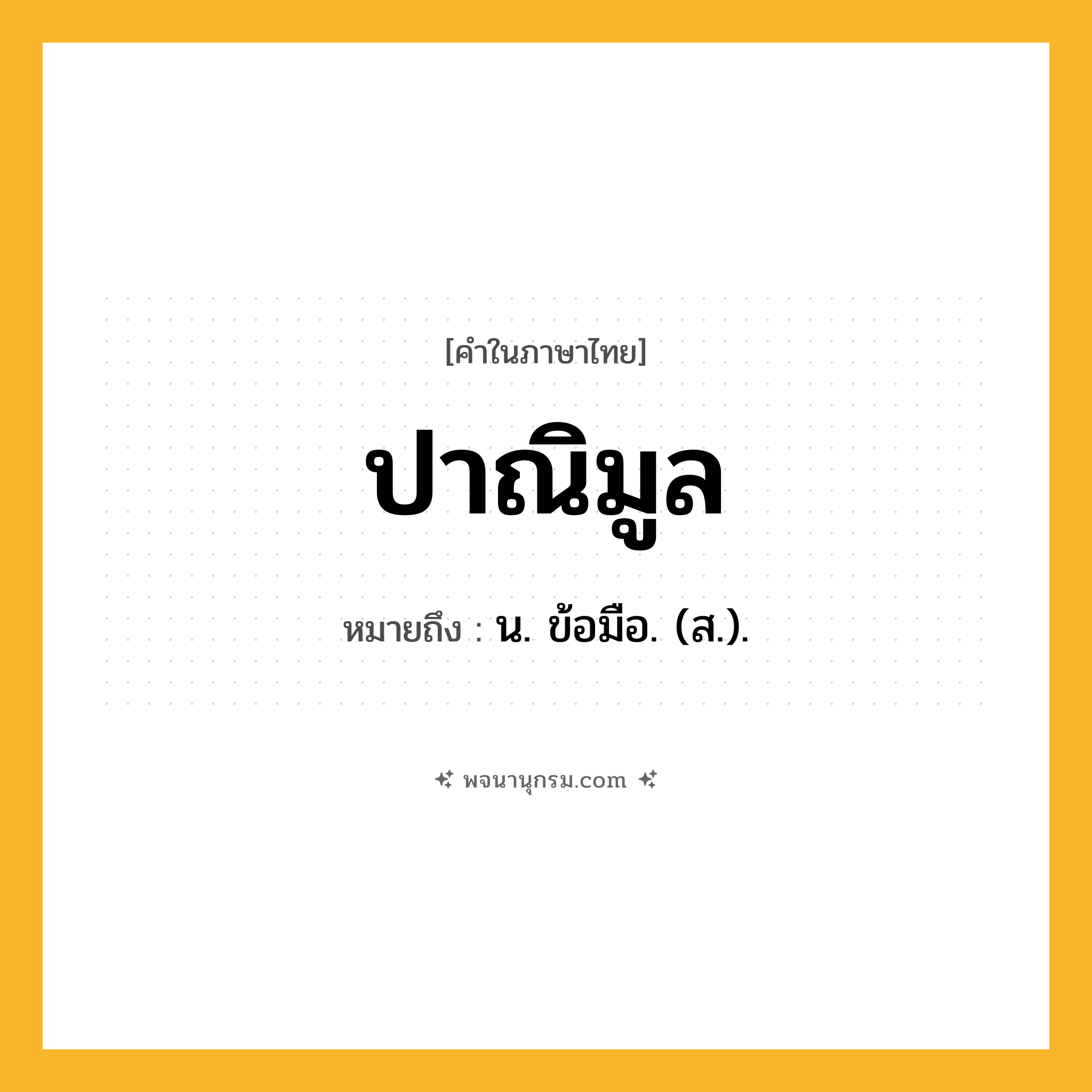 ปาณิมูล ความหมาย หมายถึงอะไร?, คำในภาษาไทย ปาณิมูล หมายถึง น. ข้อมือ. (ส.).