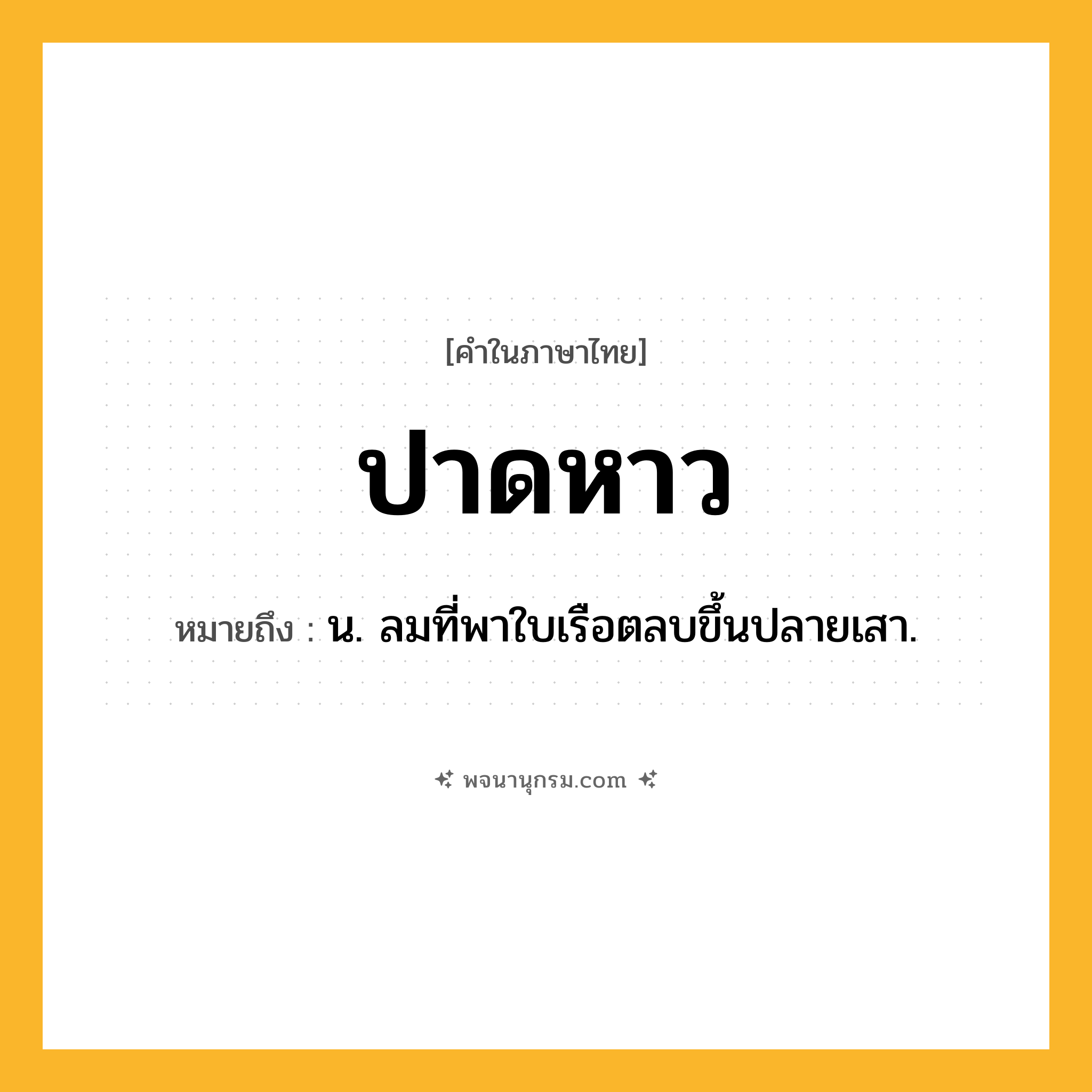 ปาดหาว ความหมาย หมายถึงอะไร?, คำในภาษาไทย ปาดหาว หมายถึง น. ลมที่พาใบเรือตลบขึ้นปลายเสา.