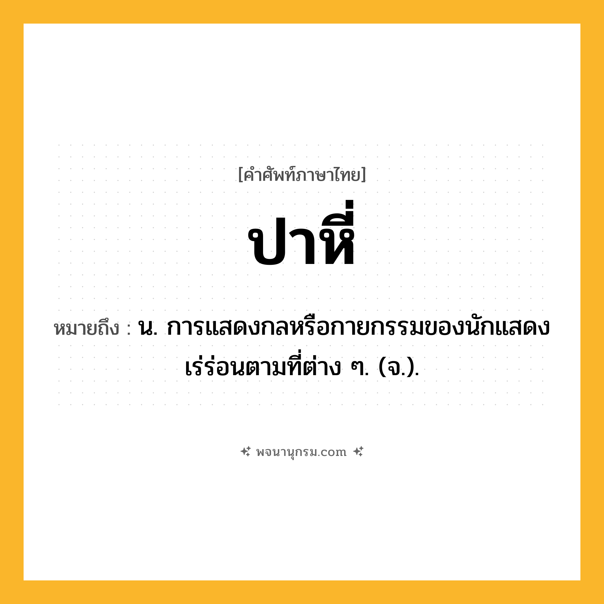 ปาหี่ ความหมาย หมายถึงอะไร?, คำในภาษาไทย ปาหี่ หมายถึง น. การแสดงกลหรือกายกรรมของนักแสดงเร่ร่อนตามที่ต่าง ๆ. (จ.).