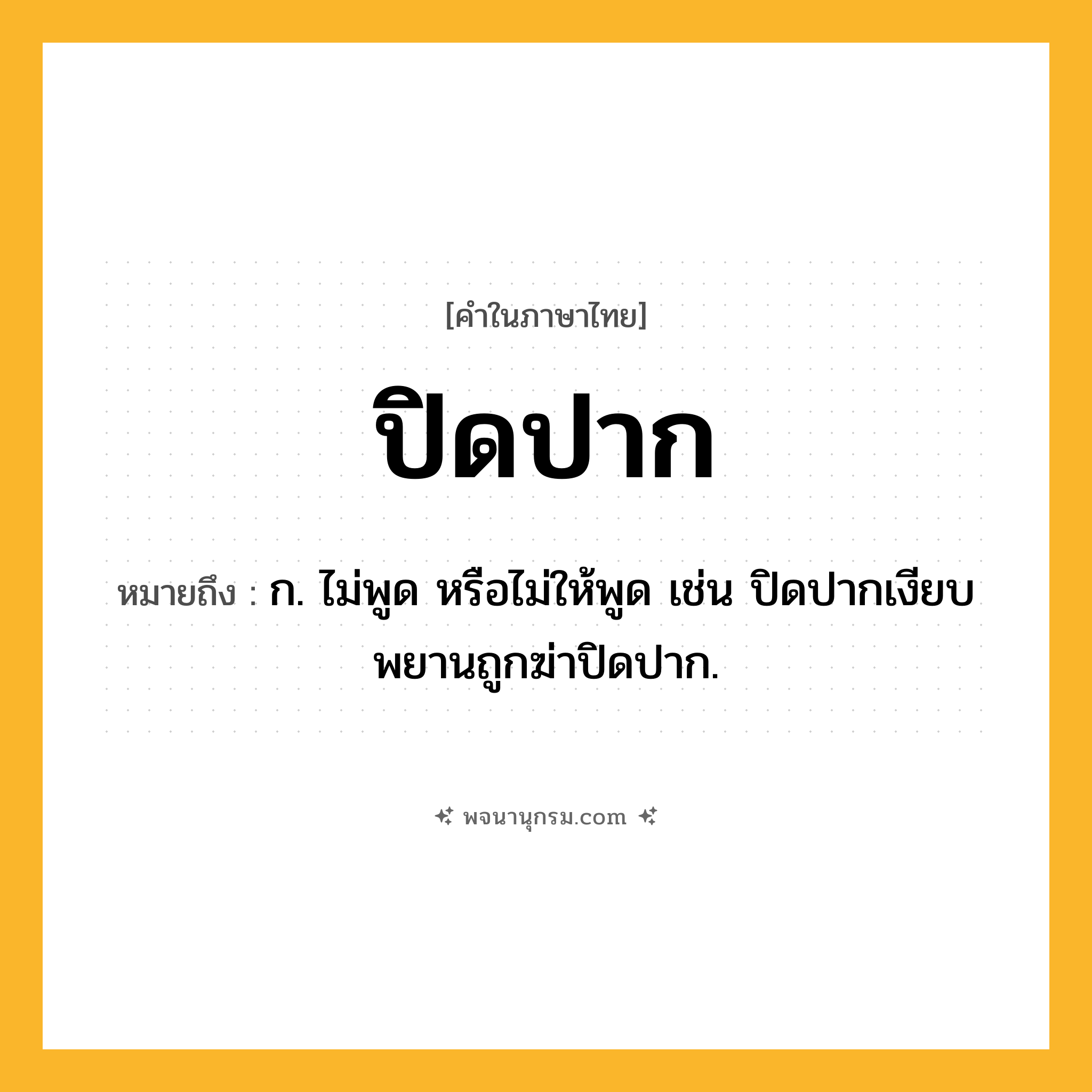 ปิดปาก ความหมาย หมายถึงอะไร?, คำในภาษาไทย ปิดปาก หมายถึง ก. ไม่พูด หรือไม่ให้พูด เช่น ปิดปากเงียบ พยานถูกฆ่าปิดปาก.