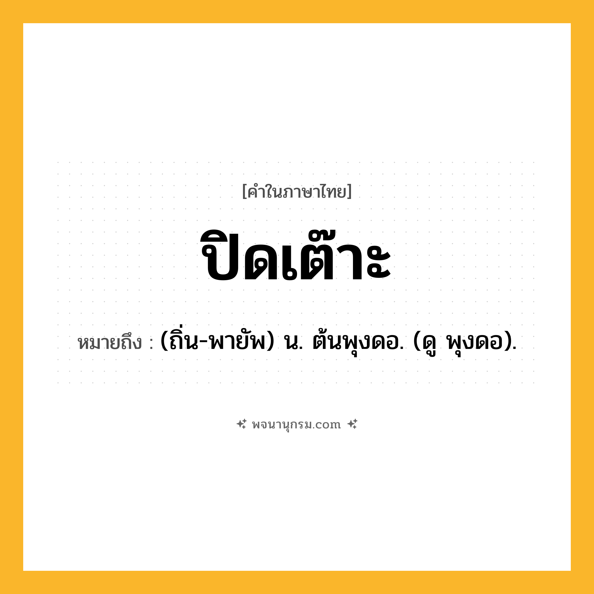 ปิดเต๊าะ ความหมาย หมายถึงอะไร?, คำในภาษาไทย ปิดเต๊าะ หมายถึง (ถิ่น-พายัพ) น. ต้นพุงดอ. (ดู พุงดอ).