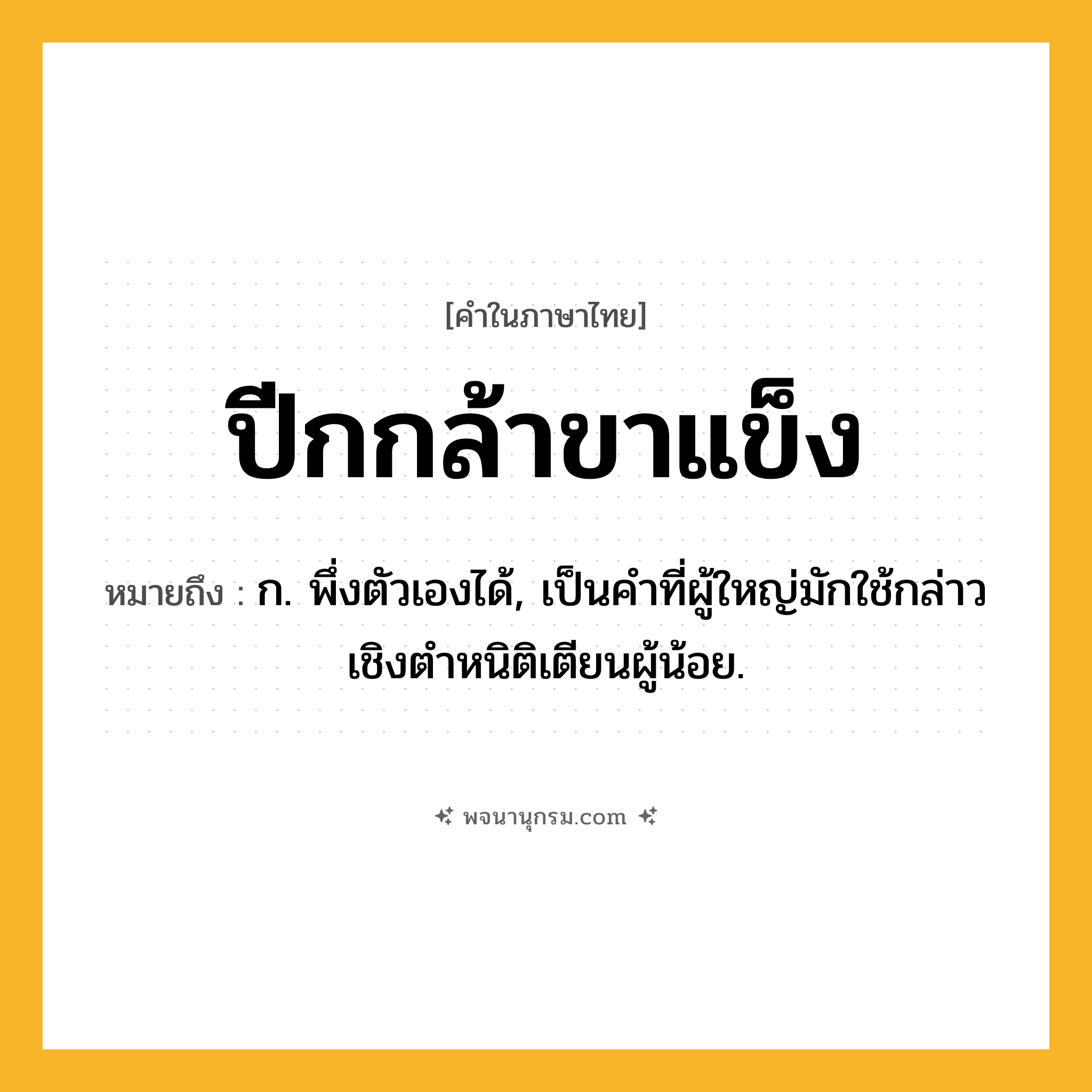 ปีกกล้าขาแข็ง ความหมาย หมายถึงอะไร?, คำในภาษาไทย ปีกกล้าขาแข็ง หมายถึง ก. พึ่งตัวเองได้, เป็นคําที่ผู้ใหญ่มักใช้กล่าวเชิงตําหนิติเตียนผู้น้อย.
