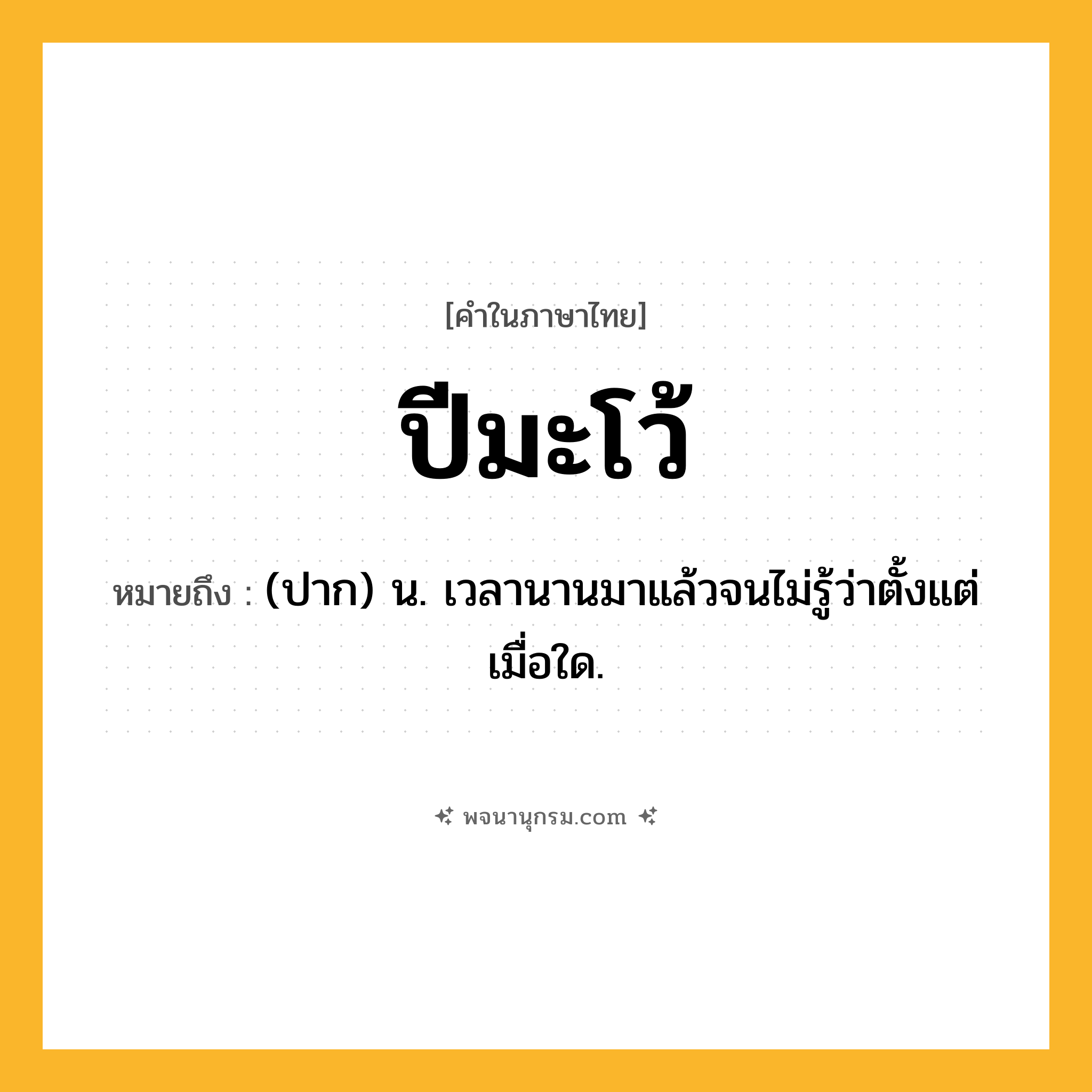 ปีมะโว้ ความหมาย หมายถึงอะไร?, คำในภาษาไทย ปีมะโว้ หมายถึง (ปาก) น. เวลานานมาแล้วจนไม่รู้ว่าตั้งแต่เมื่อใด.