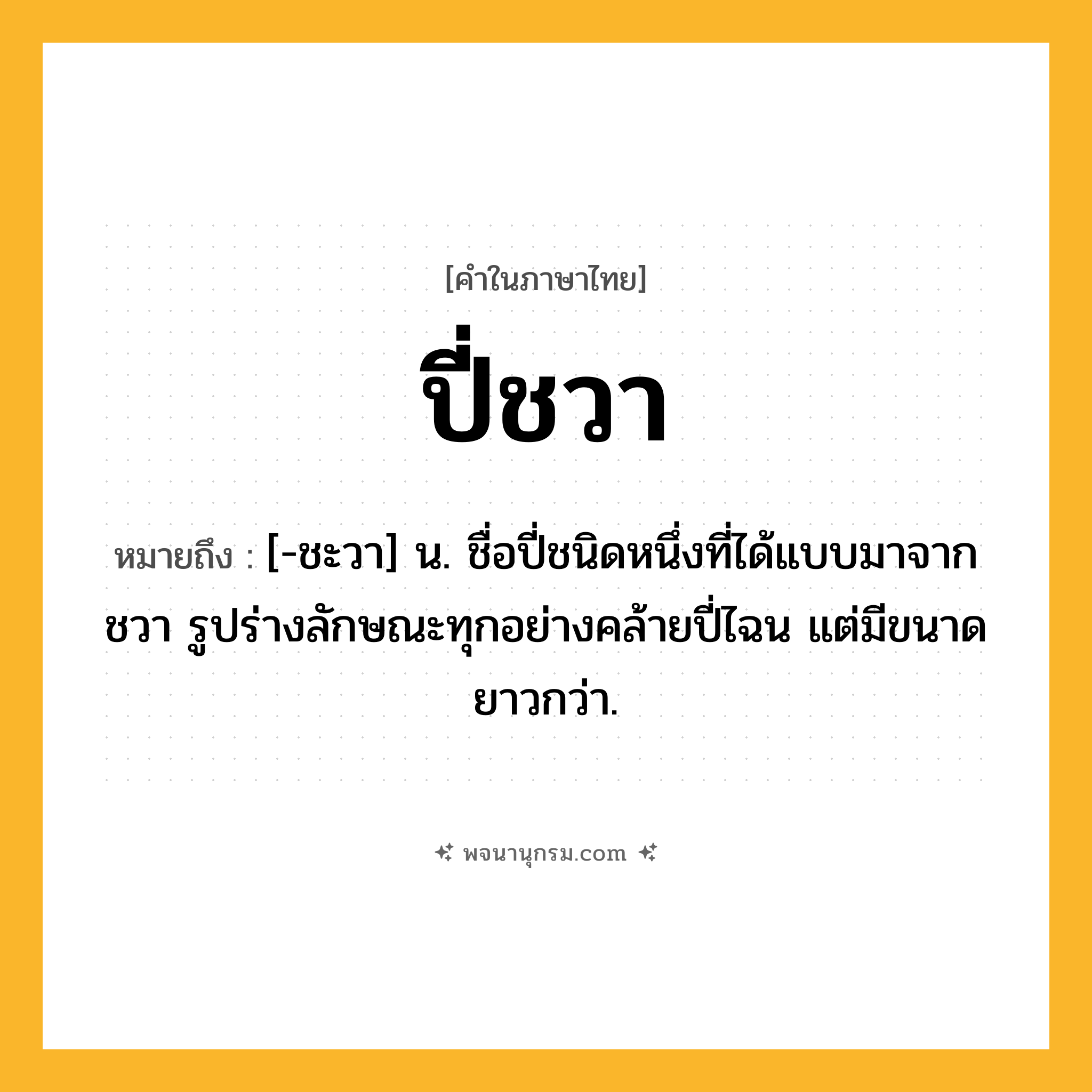 ปี่ชวา ความหมาย หมายถึงอะไร?, คำในภาษาไทย ปี่ชวา หมายถึง [-ชะวา] น. ชื่อปี่ชนิดหนึ่งที่ได้แบบมาจากชวา รูปร่างลักษณะทุกอย่างคล้ายปี่ไฉน แต่มีขนาดยาวกว่า.
