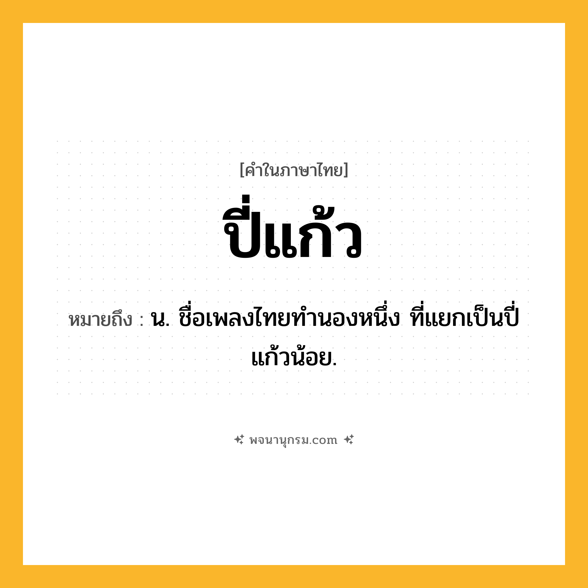 ปี่แก้ว ความหมาย หมายถึงอะไร?, คำในภาษาไทย ปี่แก้ว หมายถึง น. ชื่อเพลงไทยทํานองหนึ่ง ที่แยกเป็นปี่แก้วน้อย.