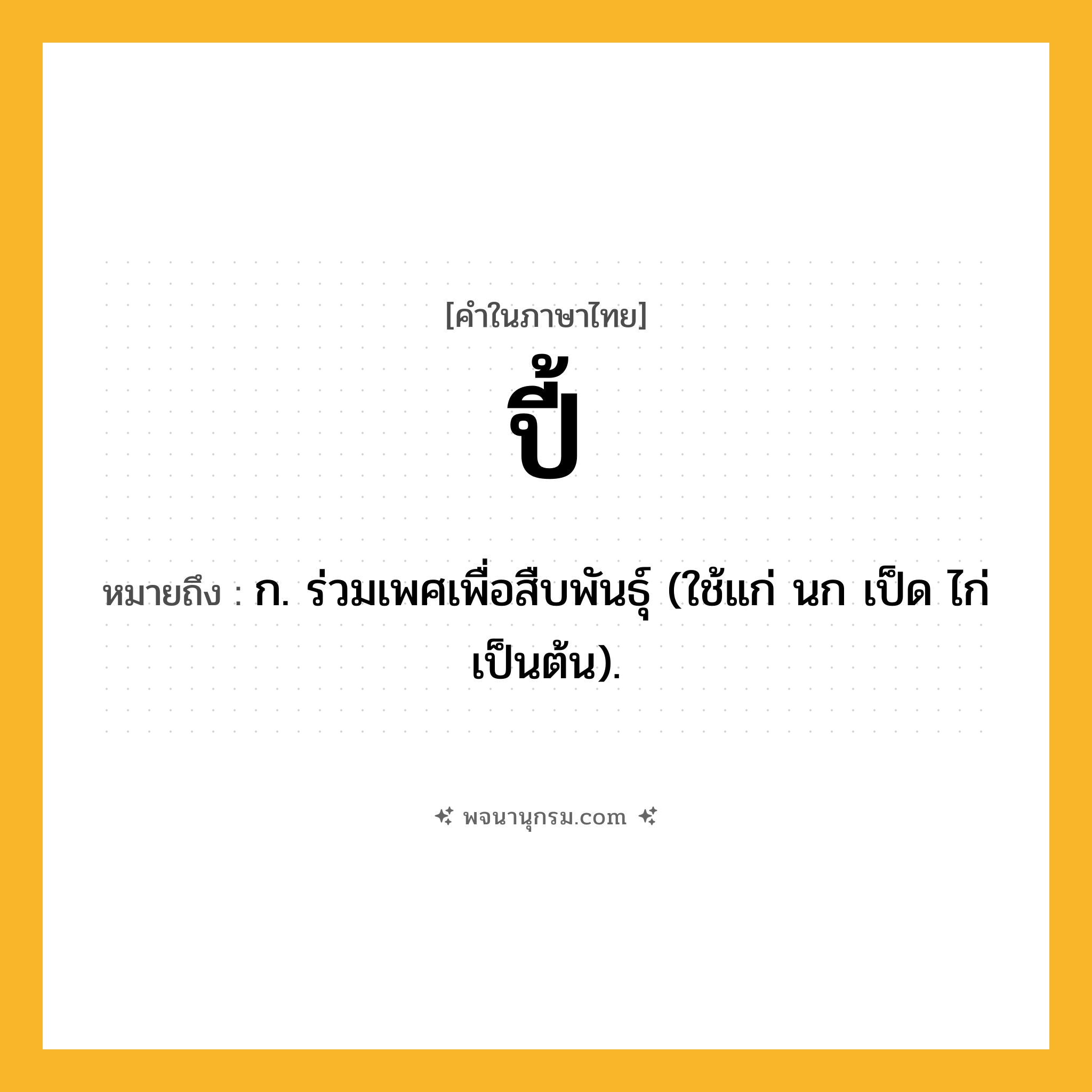 ปี้ ความหมาย หมายถึงอะไร?, คำในภาษาไทย ปี้ หมายถึง ก. ร่วมเพศเพื่อสืบพันธุ์ (ใช้แก่ นก เป็ด ไก่ เป็นต้น).