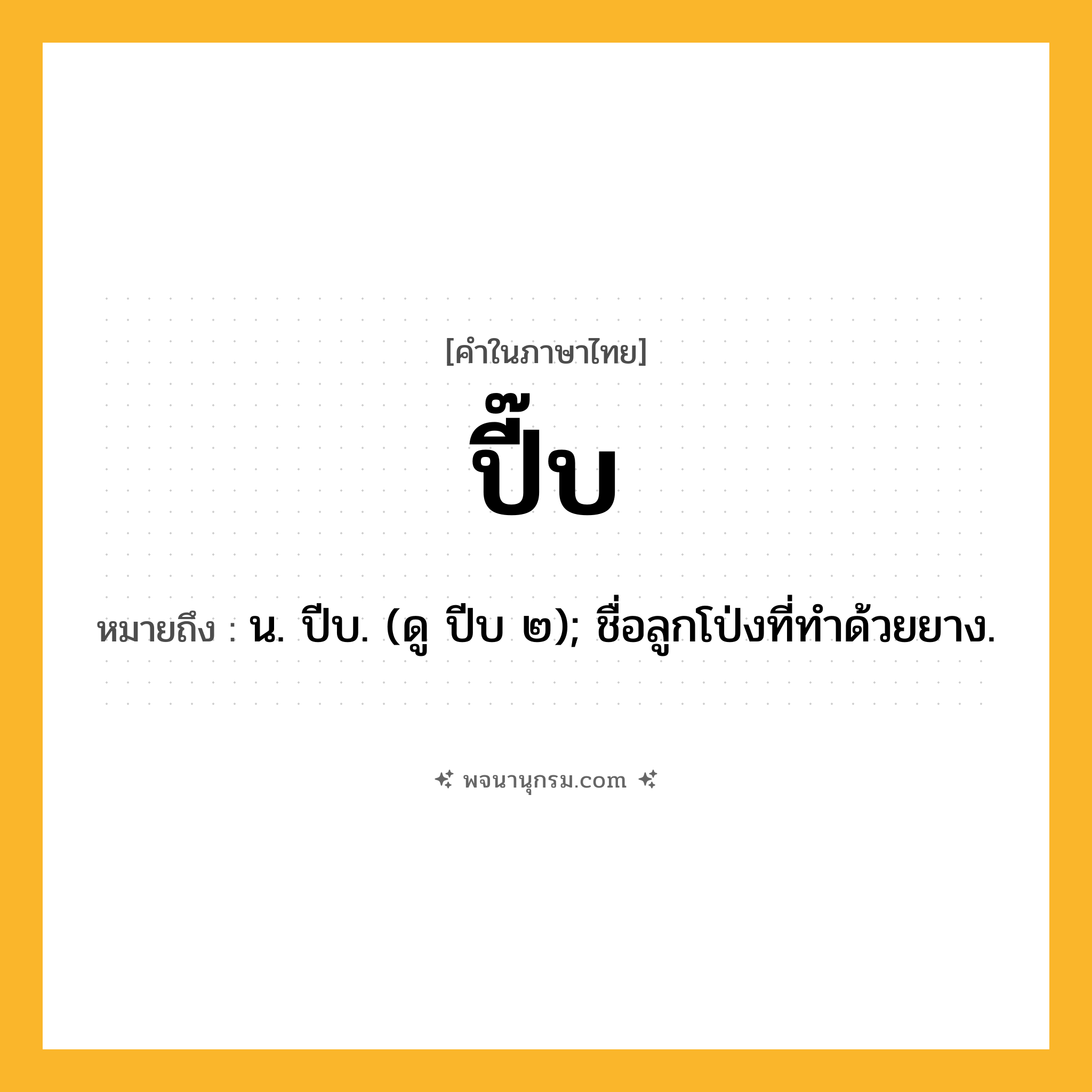 ปี๊บ ความหมาย หมายถึงอะไร?, คำในภาษาไทย ปี๊บ หมายถึง น. ปีบ. (ดู ปีบ ๒); ชื่อลูกโป่งที่ทําด้วยยาง.