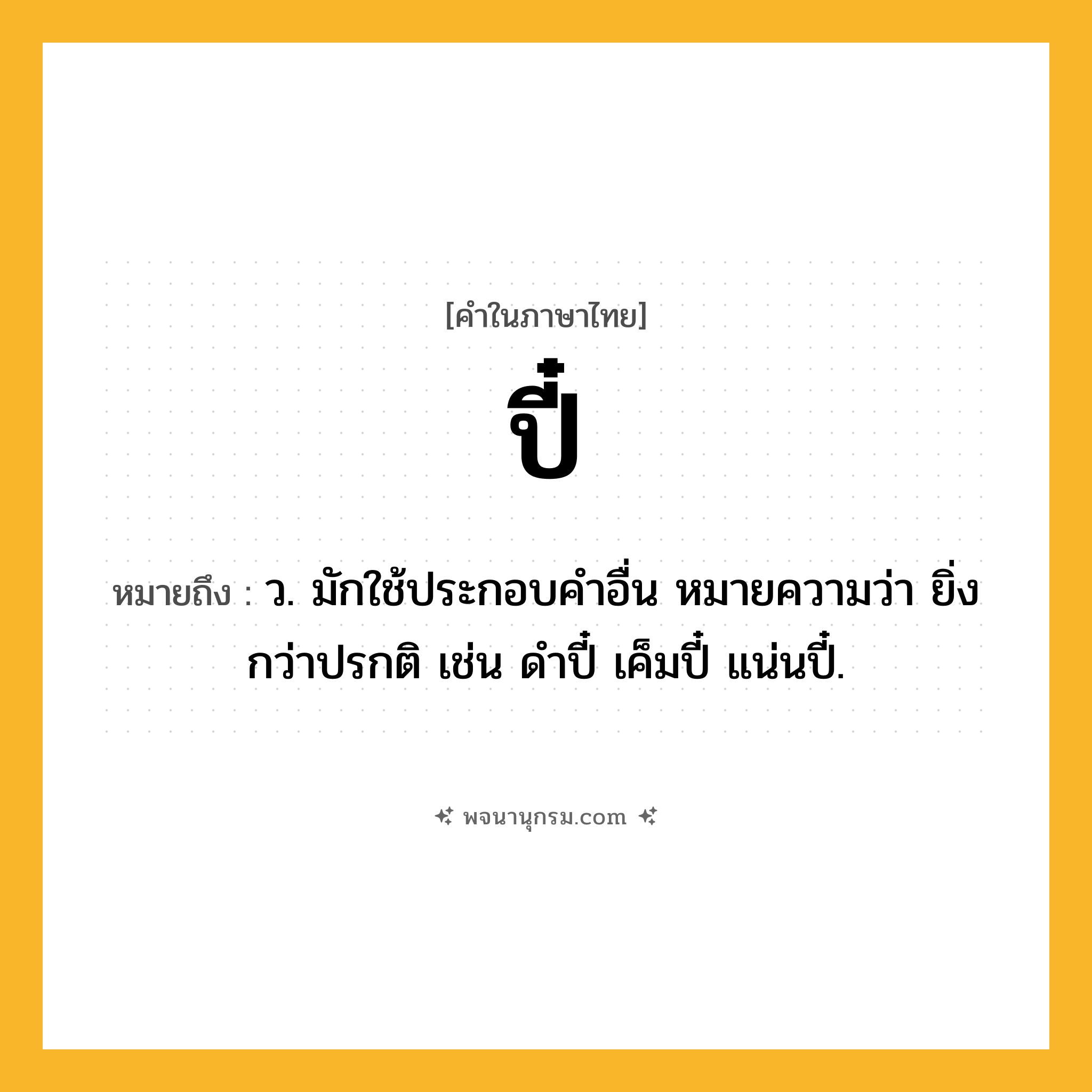 ปี๋ ความหมาย หมายถึงอะไร?, คำในภาษาไทย ปี๋ หมายถึง ว. มักใช้ประกอบคําอื่น หมายความว่า ยิ่งกว่าปรกติ เช่น ดําปี๋ เค็มปี๋ แน่นปี๋.